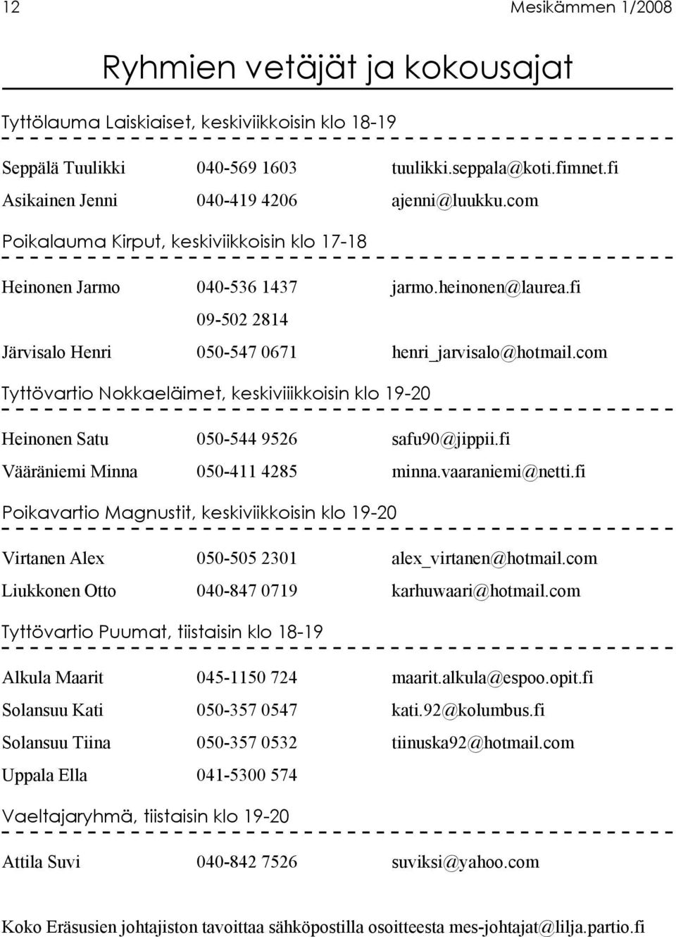 fi 09-502 2814 Järvisalo Henri 050-547 0671 henri_jarvisalo@hotmail.com Tyttövartio Nokkaeläimet, keskiviiikkoisin klo 19-20 Heinonen Satu 050-544 9526 safu90@jippii.