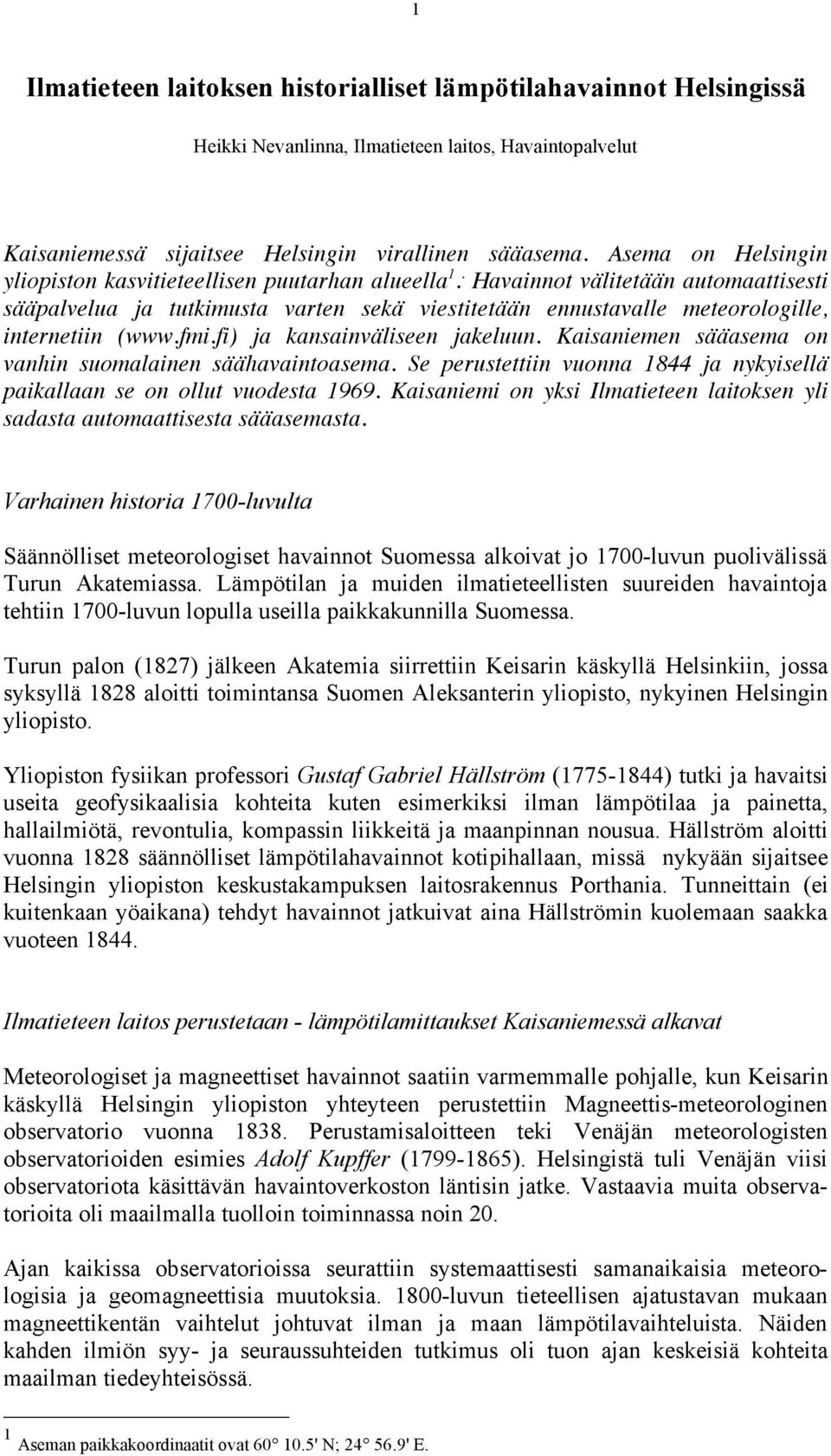 . Havainnot välitetään automaattisesti sääpalvelua ja tutkimusta varten sekä viestitetään ennustavalle meteorologille, internetiin (www.fmi.fi) ja kansainväliseen jakeluun.