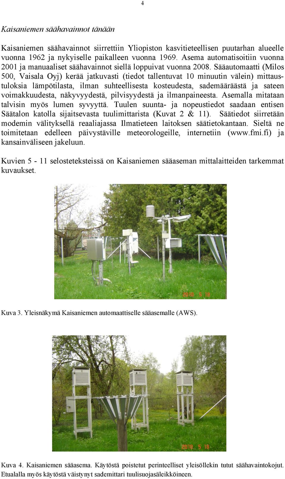 Sääautomaatti (Milos 500, Vaisala Oyj) kerää jatkuvasti (tiedot tallentuvat 10 minuutin välein) mittaustuloksia lämpötilasta, ilman suhteellisesta kosteudesta, sademääräästä ja sateen voimakkuudesta,