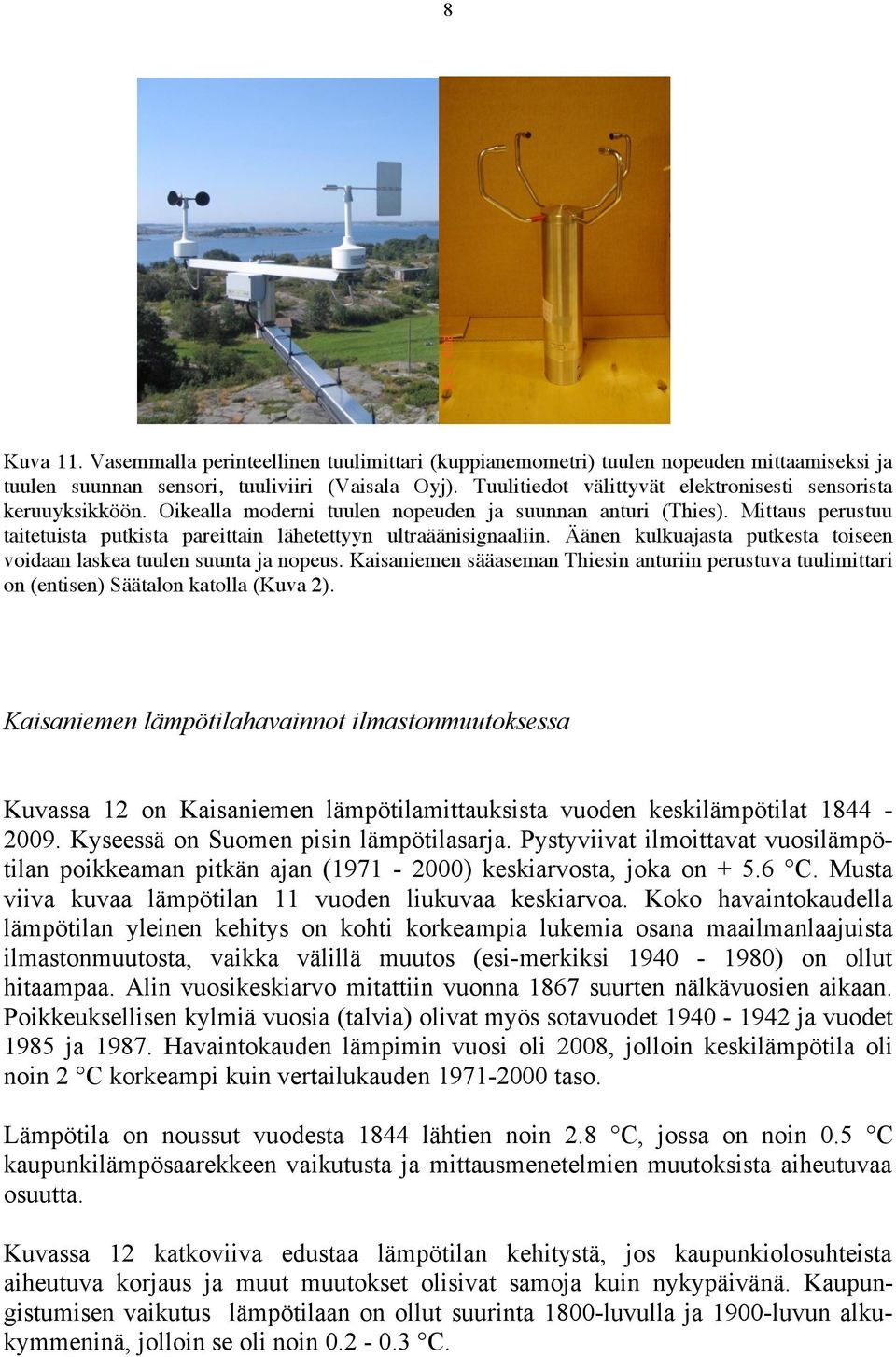 Mittaus perustuu taitetuista putkista pareittain lähetettyyn ultraäänisignaaliin. Äänen kulkuajasta putkesta toiseen voidaan laskea tuulen suunta ja nopeus.