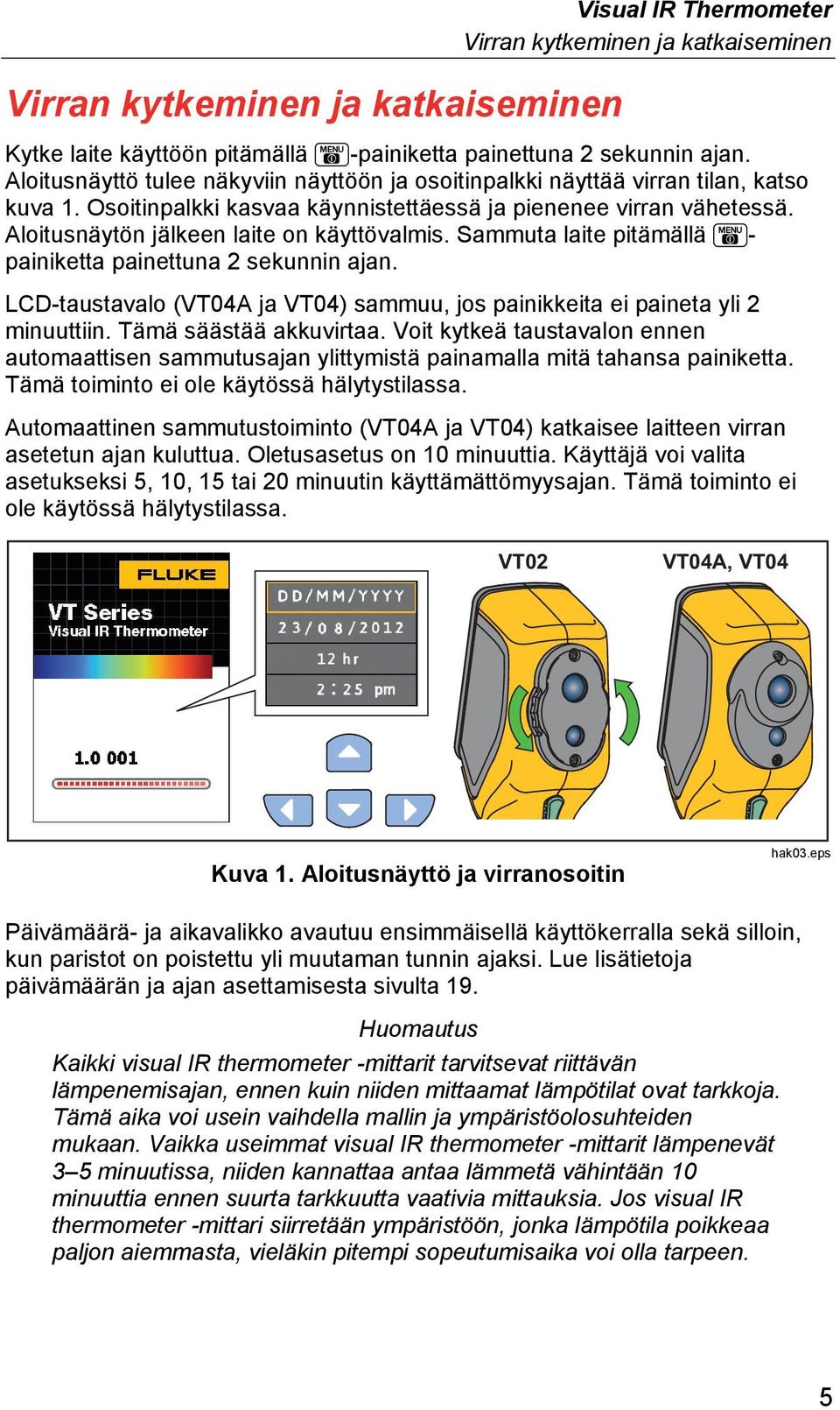 Aloitusnäytön jälkeen laite on käyttövalmis. Sammuta laite pitämällä - painiketta painettuna 2 sekunnin ajan. LCD-taustavalo (VT04A ja VT04) sammuu, jos painikkeita ei paineta yli 2 minuuttiin.