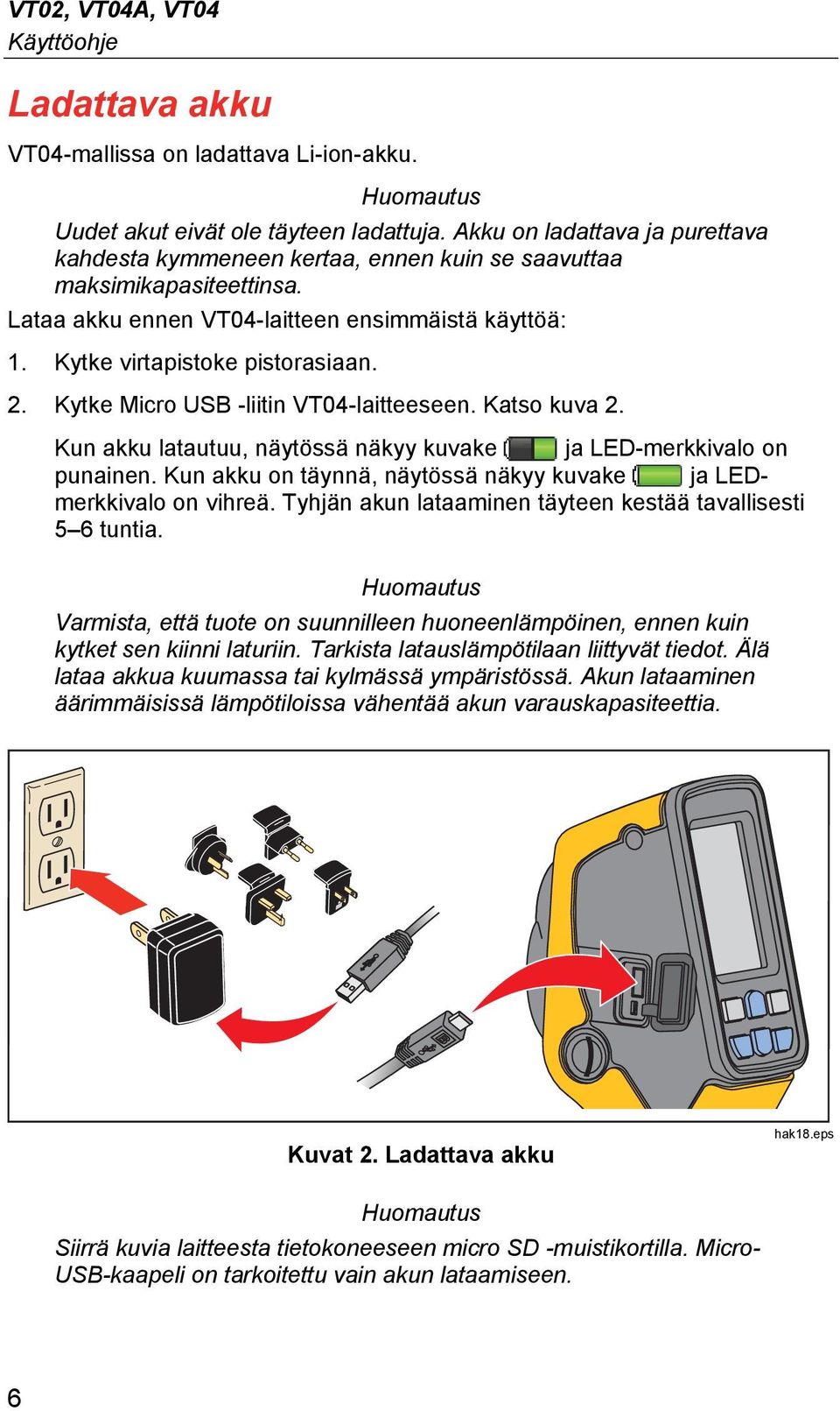 Kytke Micro USB -liitin VT04-laitteeseen. Katso kuva 2. Kun akku latautuu, näytössä näkyy kuvake ja LED-merkkivalo on punainen. Kun akku on täynnä, näytössä näkyy kuvake ja LEDmerkkivalo on vihreä.