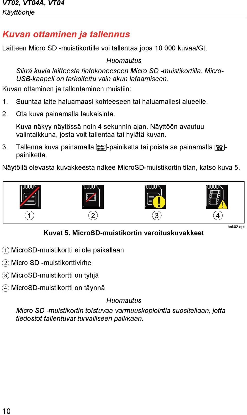 Suuntaa laite haluamaasi kohteeseen tai haluamallesi alueelle. 2. Ota kuva painamalla laukaisinta. Kuva näkyy näytössä noin 4 sekunnin ajan.