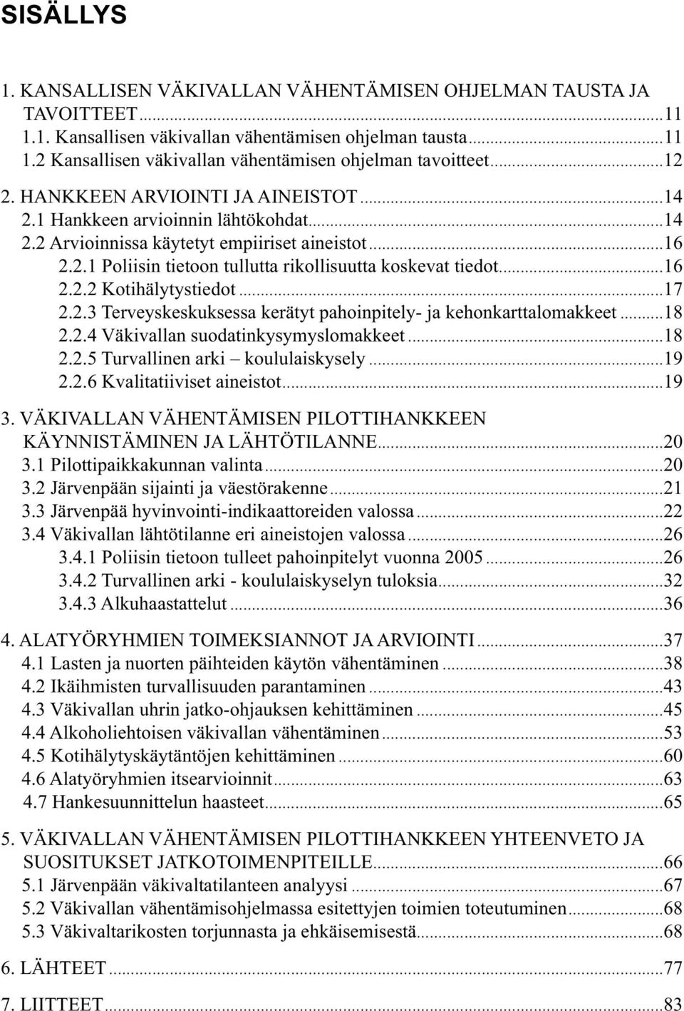 ..16 2.2.2 Kotihälytystiedot...17 2.2.3 Terveyskeskuksessa kerätyt pahoinpitely- ja kehonkarttalomakkeet...18 2.2.4 Väkivallan suodatinkysymyslomakkeet...18 2.2.5 Turvallinen arki koululaiskysely.