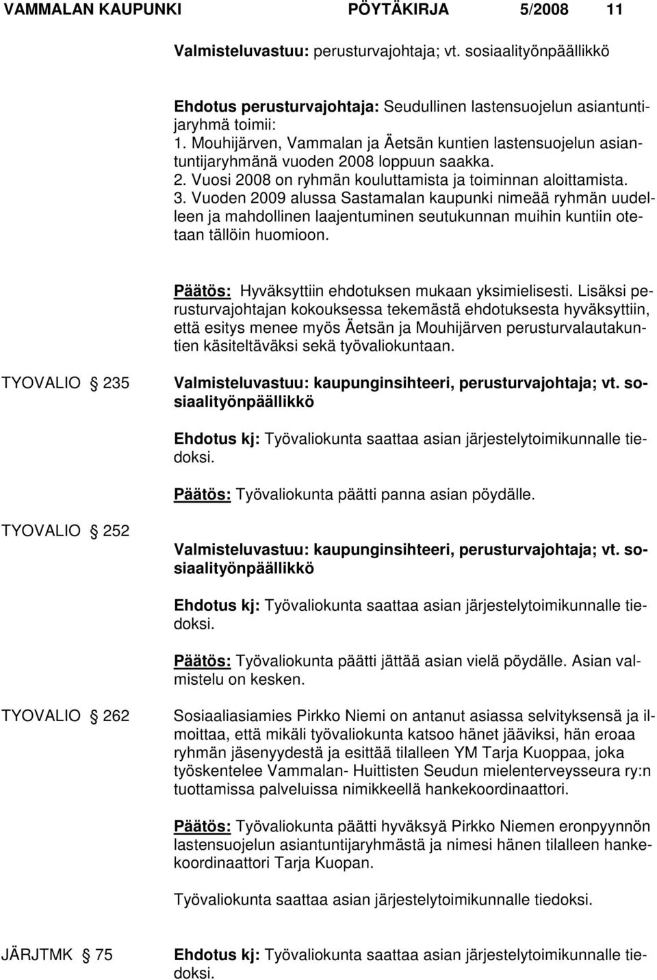 Vuoden 2009 alussa Sastamalan kaupunki nimeää ryhmän uudelleen ja mahdollinen laajentuminen seutukunnan muihin kuntiin otetaan tällöin huomioon. Päätös: Hyväksyttiin ehdotuksen mukaan yksimielisesti.