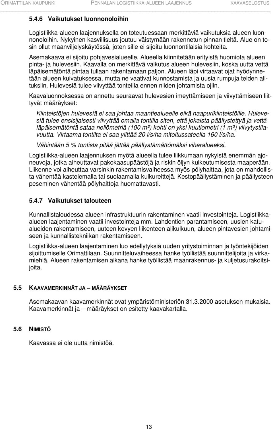 Alueella kiinnitetään erityistä huomiota alueen pinta- ja hulevesiin. Kaavalla on merkittävä vaikutus alueen hulevesiin, koska uutta vettä läpäisemätöntä pintaa tullaan rakentamaan paljon.