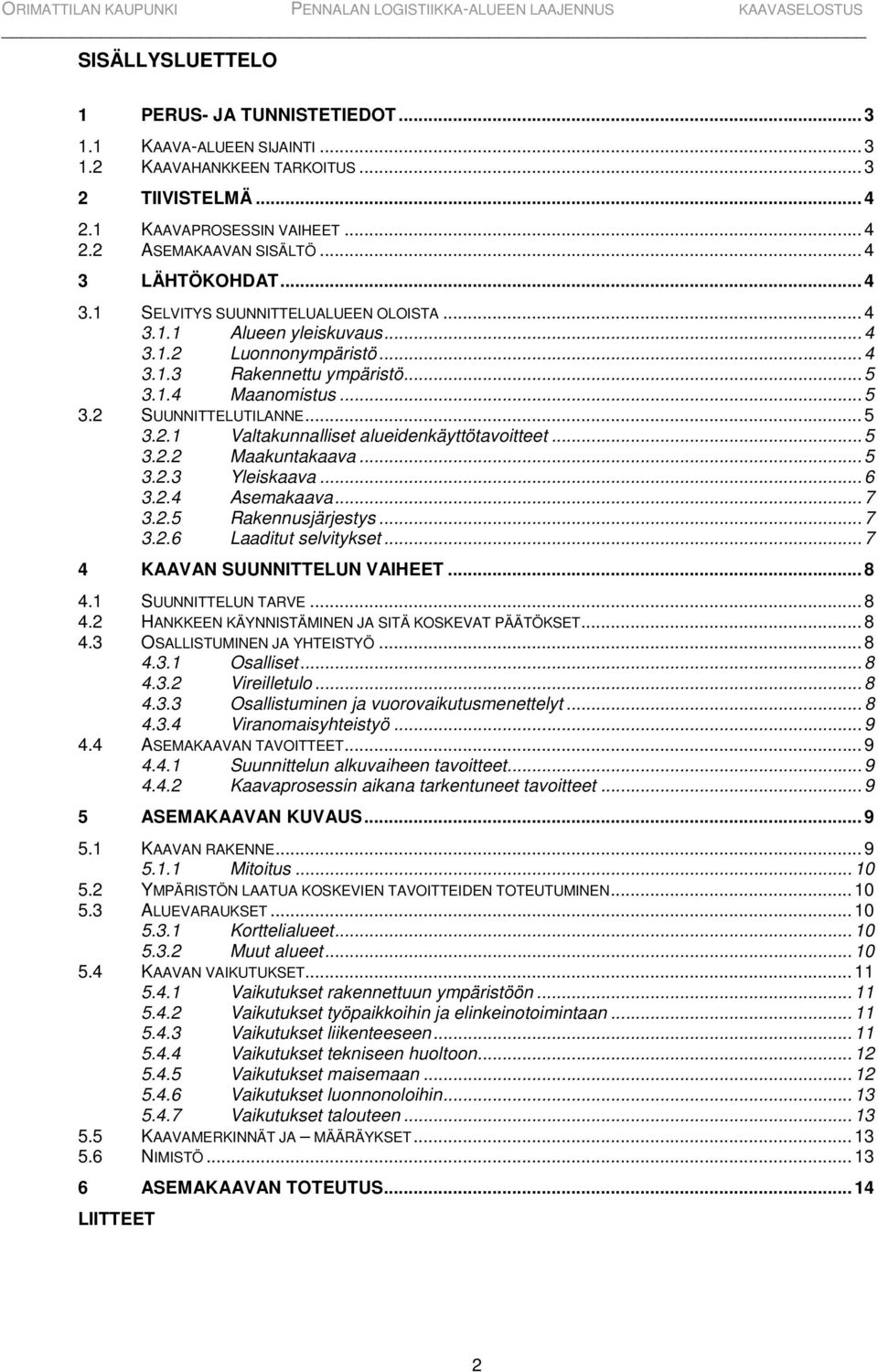 .. 5 3.2.1 Valtakunnalliset alueidenkäyttötavoitteet... 5 3.2.2 Maakuntakaava... 5 3.2.3 Yleiskaava... 6 3.2.4 Asemakaava... 7 3.2.5 Rakennusjärjestys... 7 3.2.6 Laaditut selvitykset.