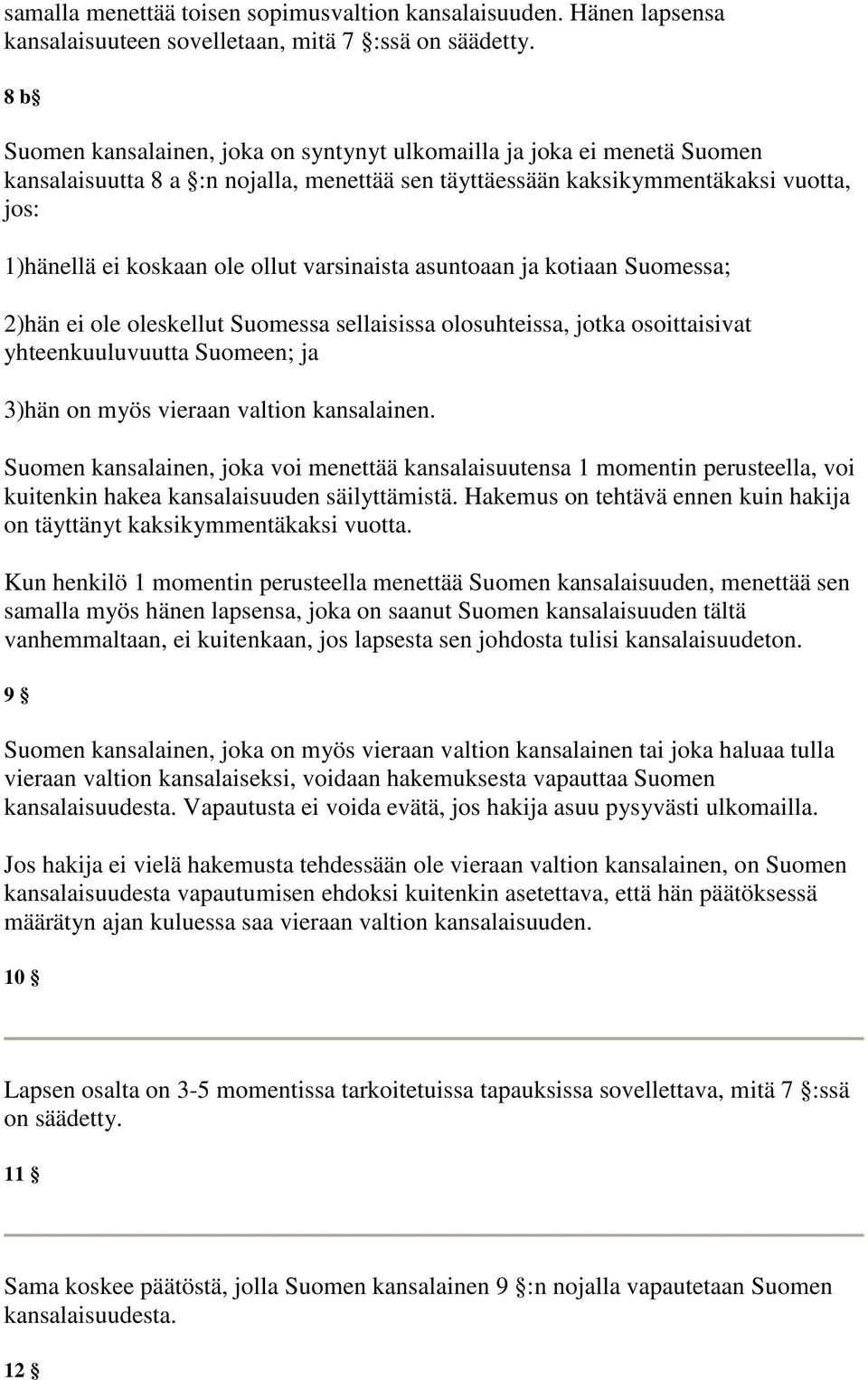 varsinaista asuntoaan ja kotiaan Suomessa; 2)hän ei ole oleskellut Suomessa sellaisissa olosuhteissa, jotka osoittaisivat yhteenkuuluvuutta Suomeen; ja 3)hän on myös vieraan valtion kansalainen.