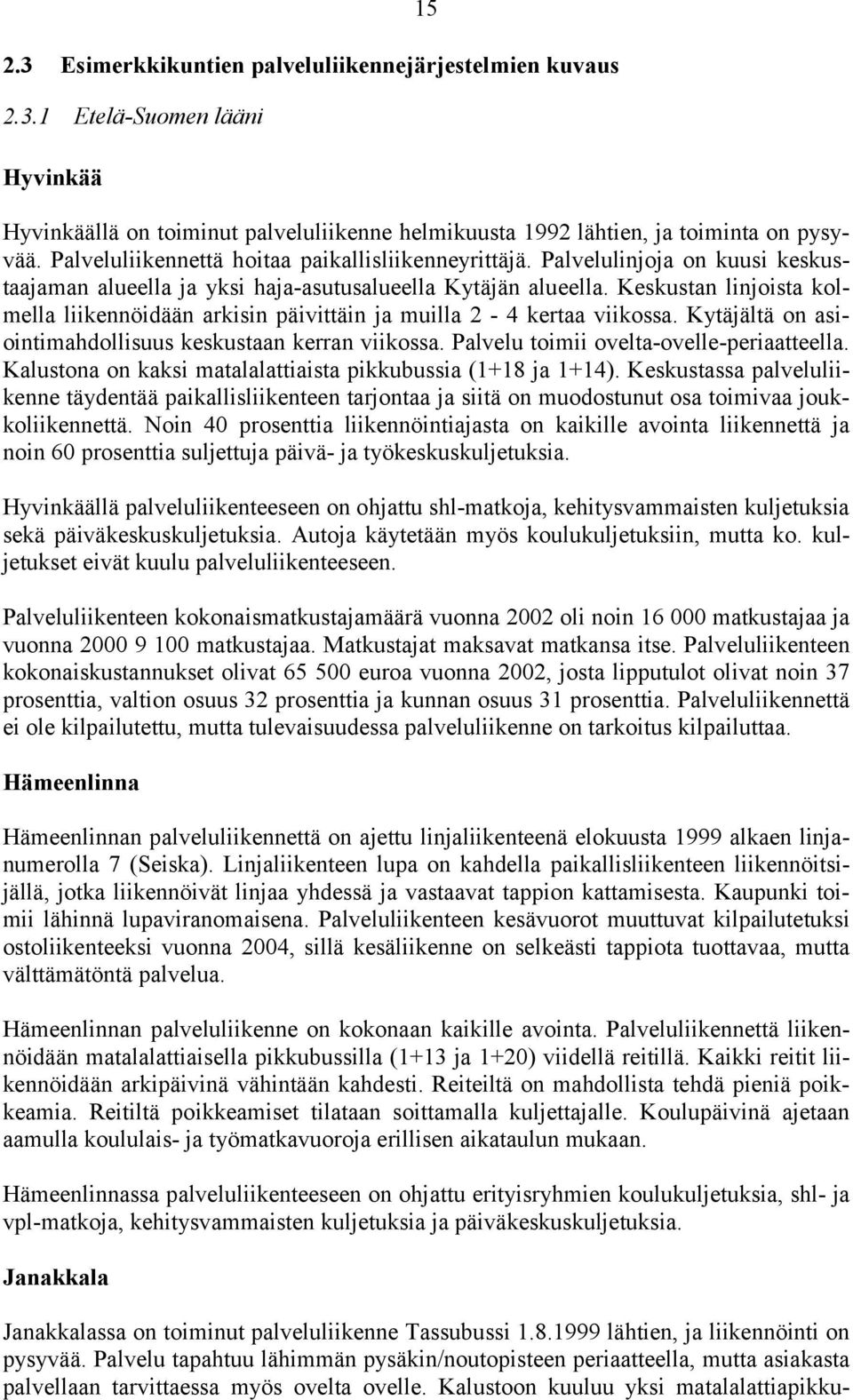 Keskustan linjoista kolmella liikennöidään arkisin päivittäin ja muilla 2-4 kertaa viikossa. Kytäjältä on asiointimahdollisuus keskustaan kerran viikossa. Palvelu toimii ovelta-ovelle-periaatteella.