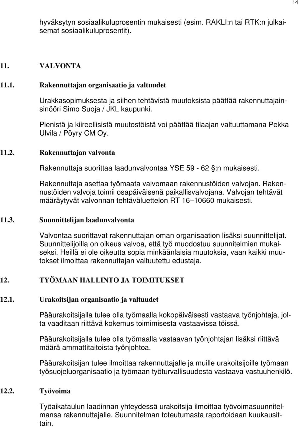 Rakennuttaja asettaa työmaata valvomaan rakennustöiden valvojan. Rakennustöiden valvoja toimii osapäiväisenä paikallisvalvojana.