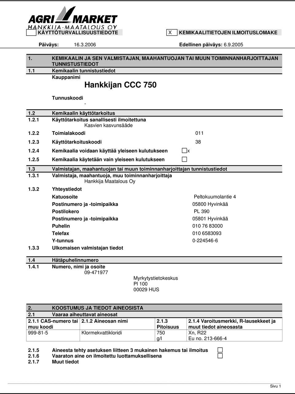 2.4 Kemikaalia voidaan käyttää yleiseen kulutukseen x 1.2.5 Kemikaalia käytetään vain yleiseen kulutukseen 1.3 Valmistajan, maahantuojan tai muun toiminnanharjoittajan tunnistustiedot 1.3.1 Valmistaja, maahantuoja, muu toiminnanharjoittaja Hankkija Maatalous Oy 1.