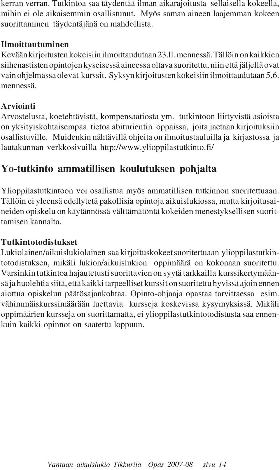 Tällöin on kaikkien siihenastisten opintojen kyseisessä aineessa oltava suoritettu, niin että jäljellä ovat vain ohjelmassa olevat kurssit. Syksyn kirjoitusten kokeisiin ilmoittaudutaan 5.6. mennessä.