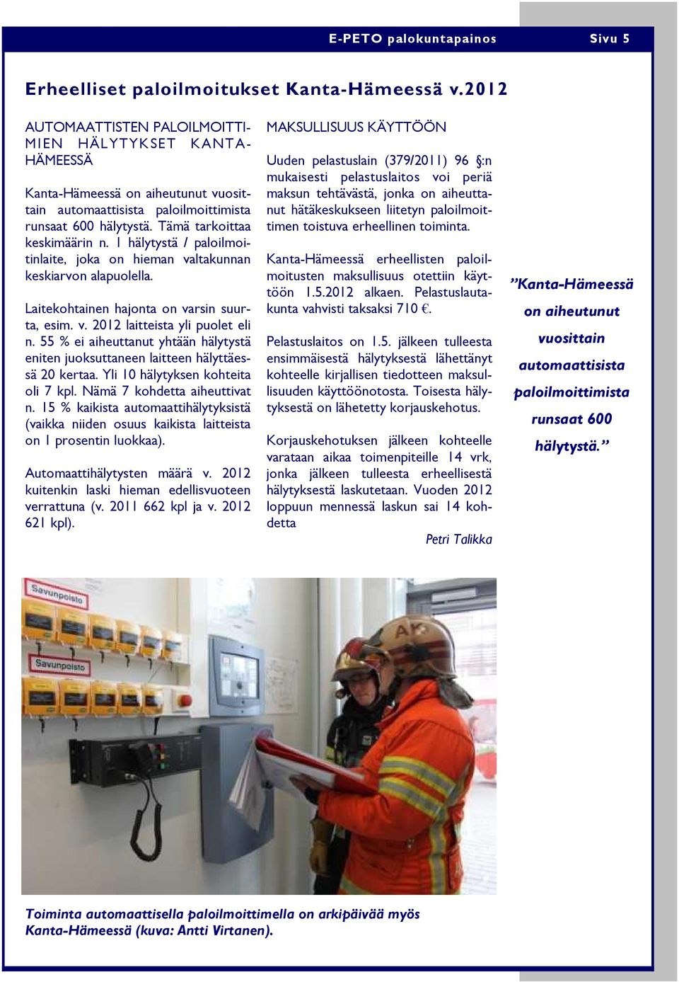 1 hälytystä / paloilmoitinlaite, joka on hieman valtakunnan keskiarvon alapuolella. Laitekohtainen hajonta on varsin suurta, esim. v. 2012 laitteista yli puolet eli n.