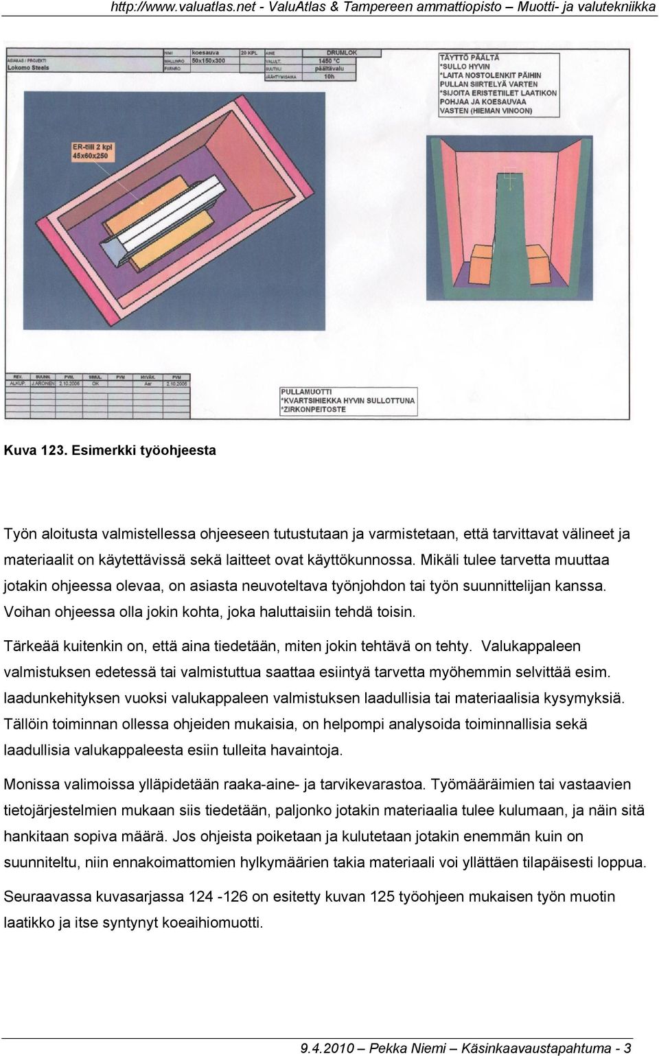 Tärkeää kuitenkin on, että aina tiedetään, miten jokin tehtävä on tehty. Valukappaleen valmistuksen edetessä tai valmistuttua saattaa esiintyä tarvetta myöhemmin selvittää esim.