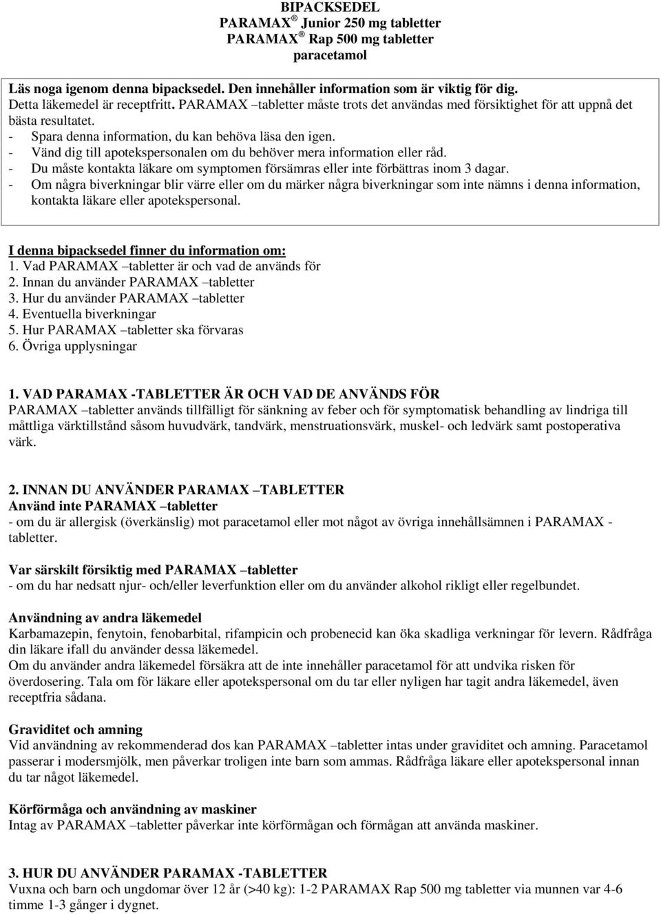 - Vänd dig till apotekspersonalen om du behöver mera information eller råd. - Du måste kontakta läkare om symptomen försämras eller inte förbättras inom 3 dagar.