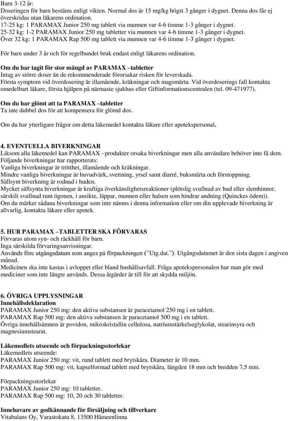Över 32 kg: 1 PARAMAX Rap 500 mg tablett via munnen var 4-6 timme 1-3 gånger i dygnet. För barn under 3 år och för regelbundet bruk endast enligt läkarens ordination.