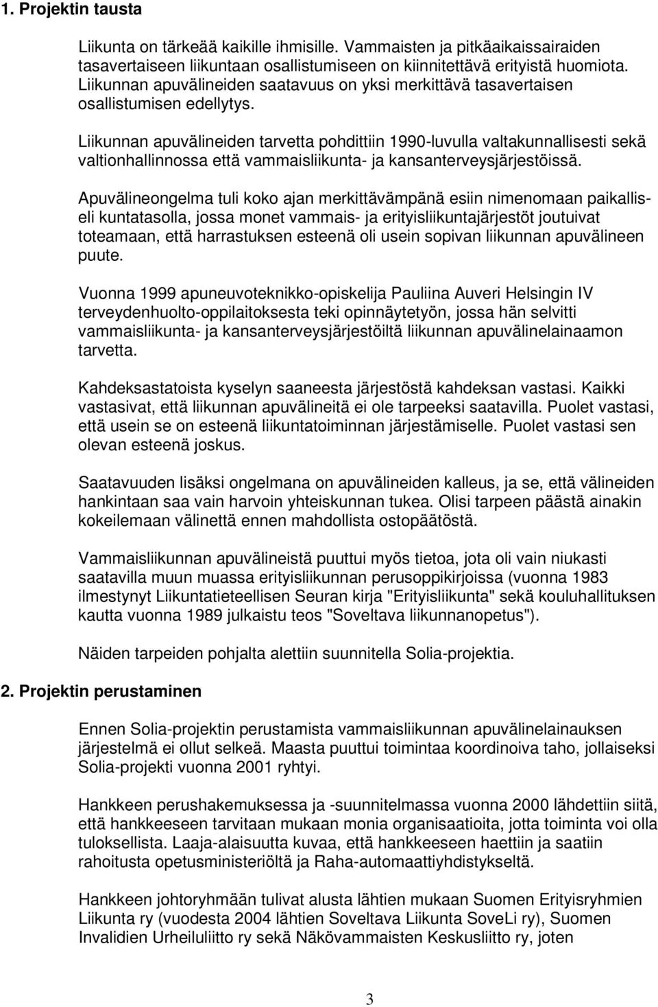 Liikunnan apuvälineiden tarvetta pohdittiin 1990-luvulla valtakunnallisesti sekä valtionhallinnossa että vammaisliikunta- ja kansanterveysjärjestöissä.