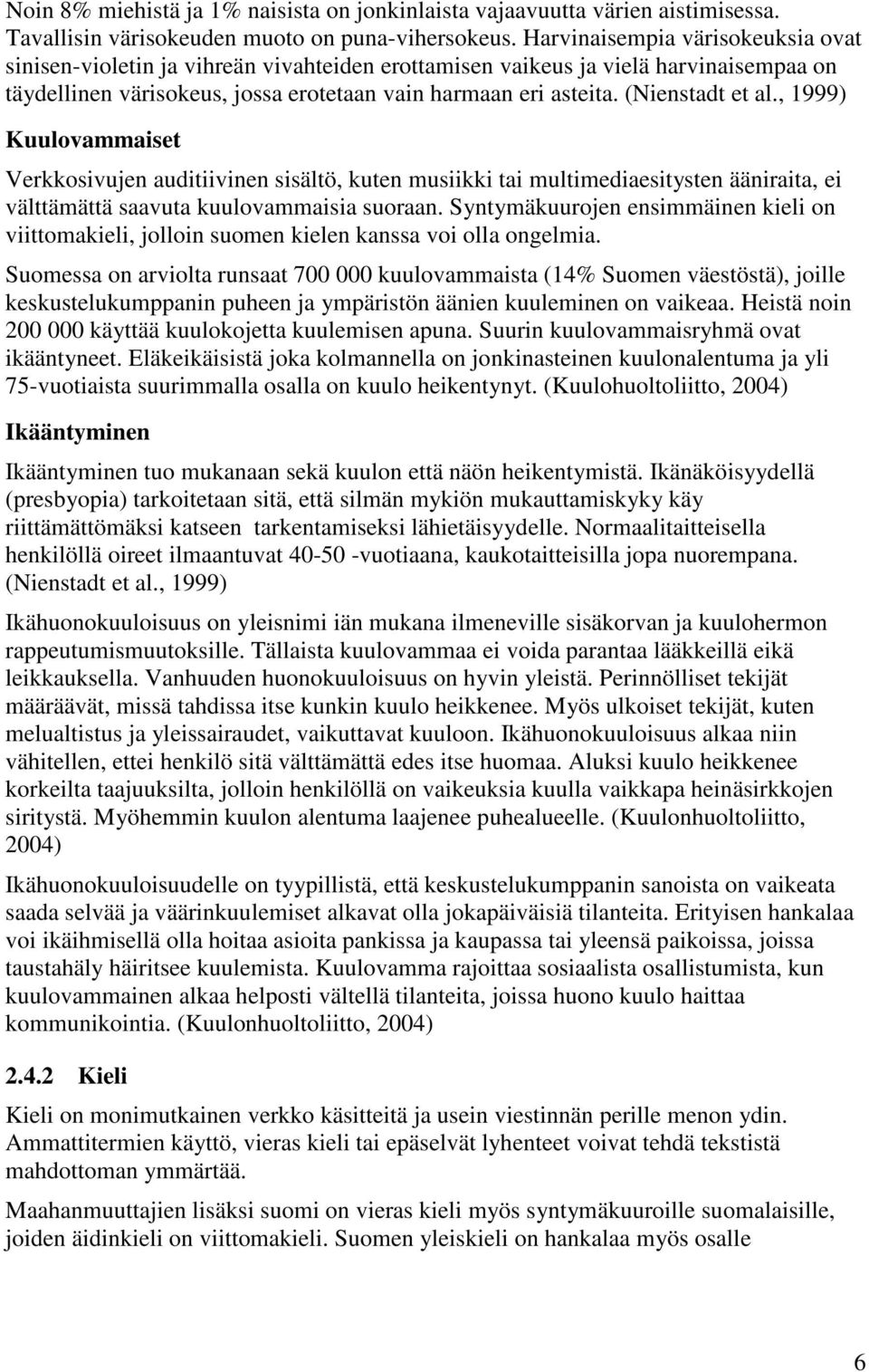 (Nienstadt et al., 1999) Kuulovammaiset Verkkosivujen auditiivinen sisältö, kuten musiikki tai multimediaesitysten ääniraita, ei välttämättä saavuta kuulovammaisia suoraan.