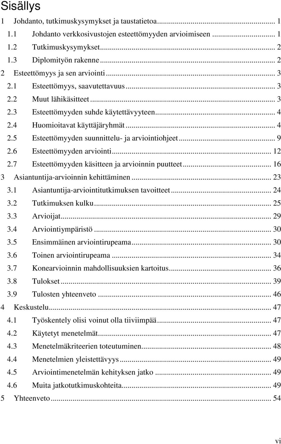 4 Huomioitavat käyttäjäryhmät... 4 2.5 Esteettömyyden suunnittelu- ja arviointiohjeet... 9 2.6 Esteettömyyden arviointi... 12 2.7 Esteettömyyden käsitteen ja arvioinnin puutteet.