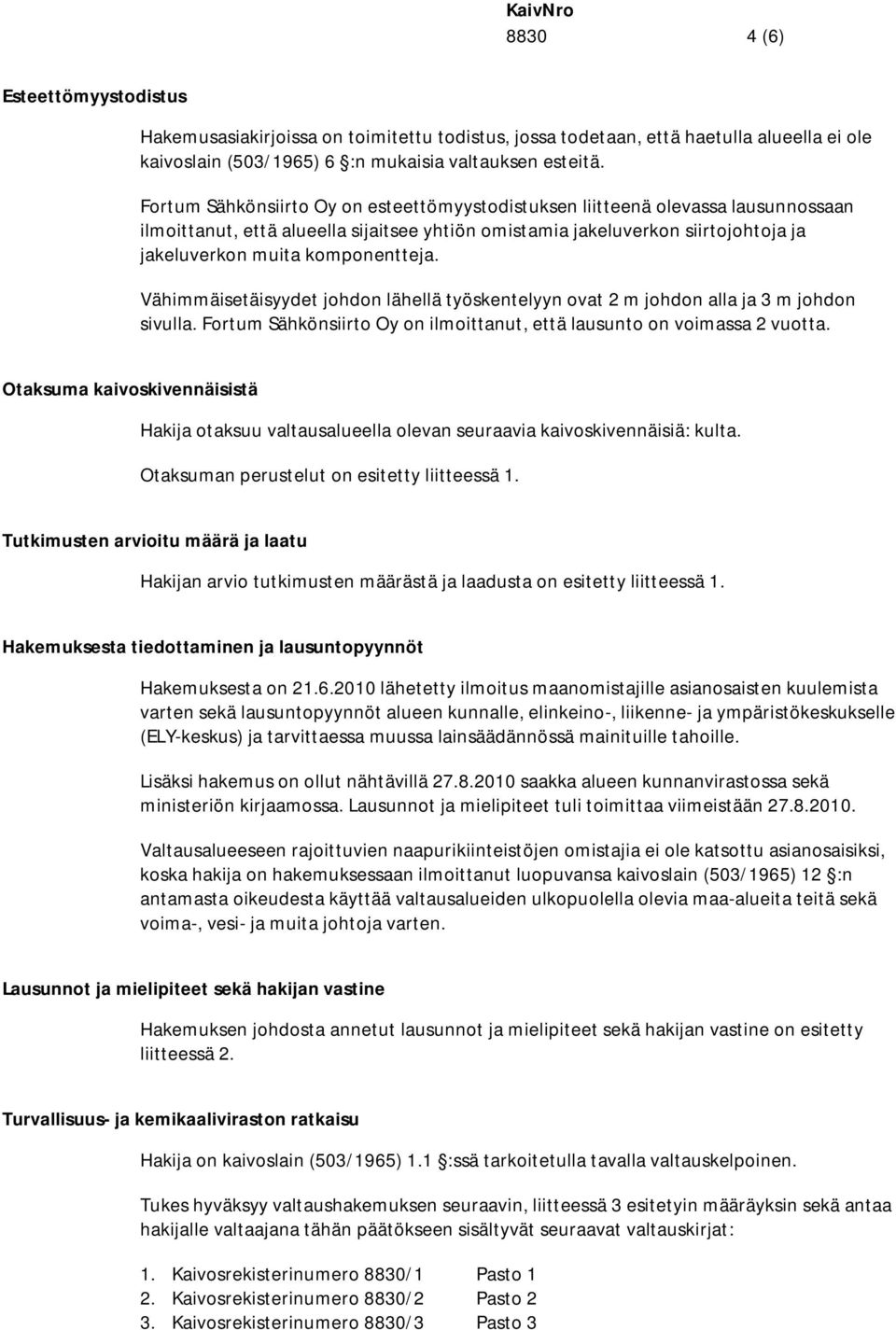 Vähimmäisetäisyydet johdon lähellä työskentelyyn ovat 2 m johdon alla ja 3 m johdon sivulla. Fortum Sähkönsiirto Oy on ilmoittanut, että lausunto on voimassa 2 vuotta.