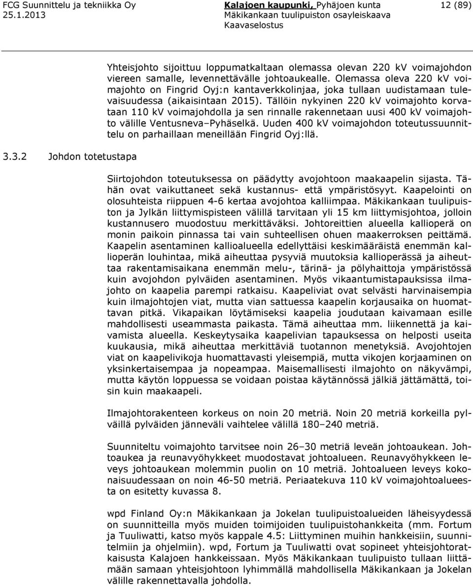 Olemassa oleva 220 kv voimajohto on Fingrid Oyj:n kantaverkkolinjaa, joka tullaan uudistamaan tulevaisuudessa (aikaisintaan 2015).