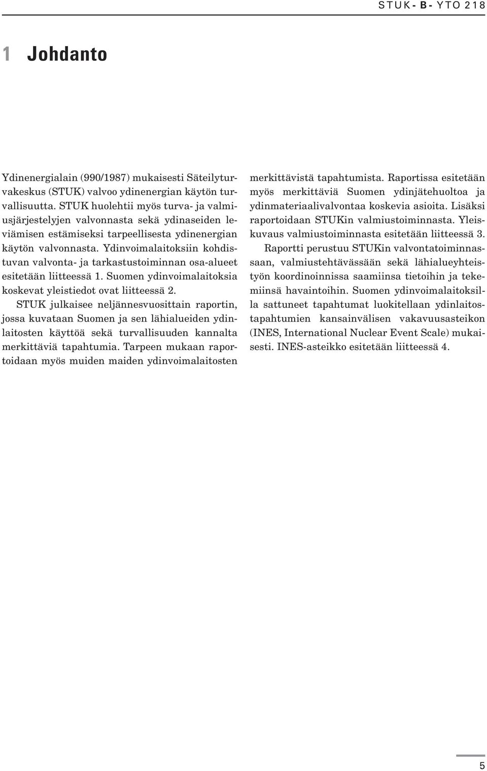 Ydinvoimalaitoksiin kohdistuvan valvonta- ja tarkastustoiminnan osa-alueet esitetään liitteessä 1. Suomen ydinvoimalaitoksia koskevat yleistiedot ovat liitteessä 2.