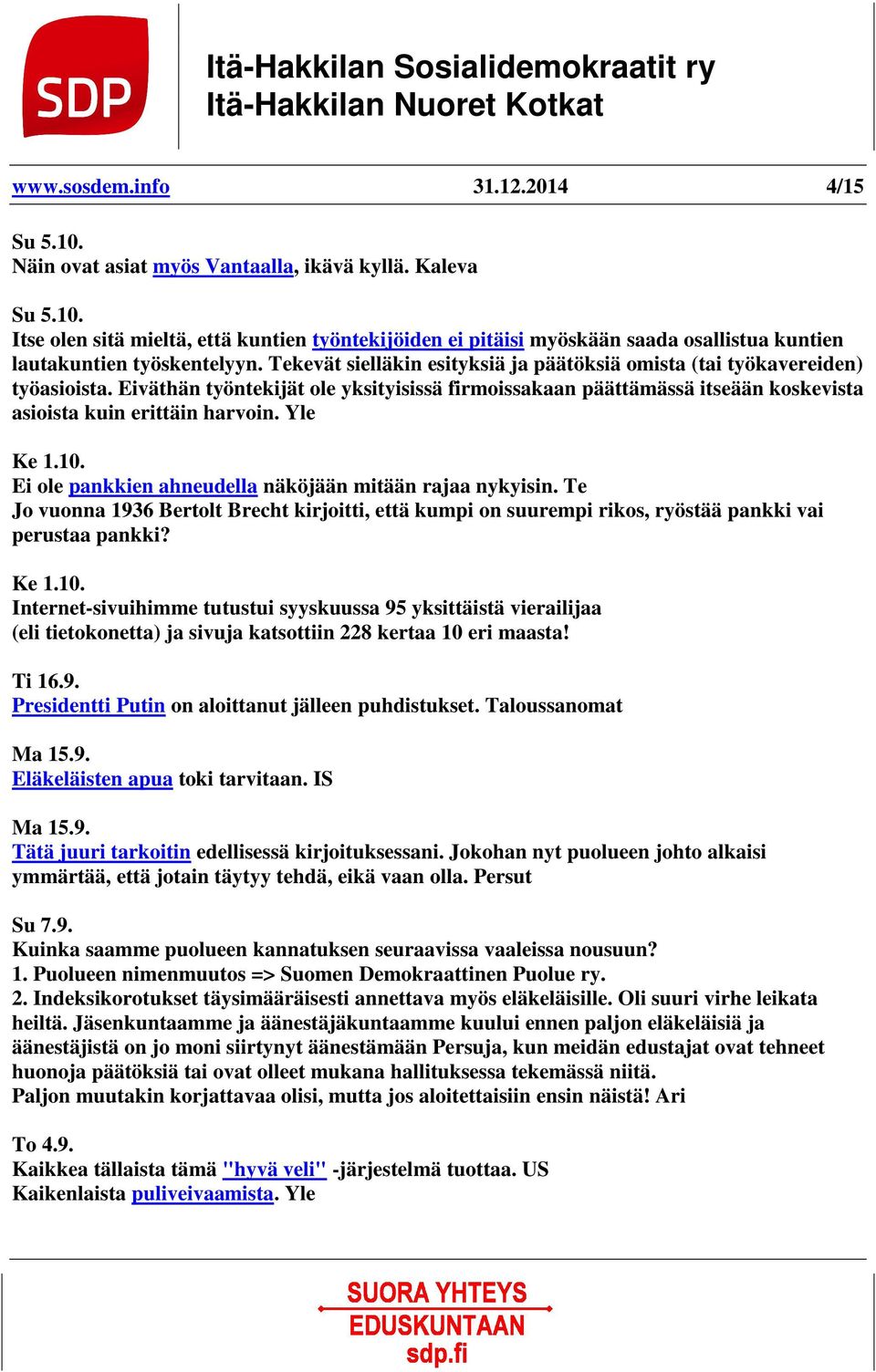 Yle Ke 1.10. Ei ole pankkien ahneudella näköjään mitään rajaa nykyisin. Te Jo vuonna 1936 Bertolt Brecht kirjoitti, että kumpi on suurempi rikos, ryöstää pankki vai perustaa pankki? Ke 1.10. Internet-sivuihimme tutustui syyskuussa 95 yksittäistä vierailijaa (eli tietokonetta) ja sivuja katsottiin 228 kertaa 10 eri maasta!