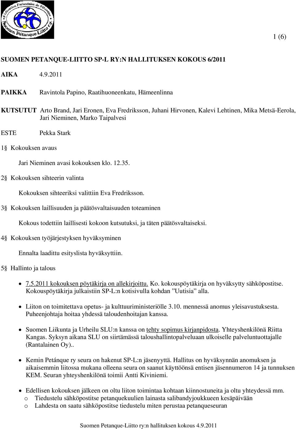 Stark 1 Kkuksen avaus Jari Nieminen avasi kkuksen kl. 12.35. 2 Kkuksen sihteerin valinta Kkuksen sihteeriksi valittiin Eva Fredrikssn.