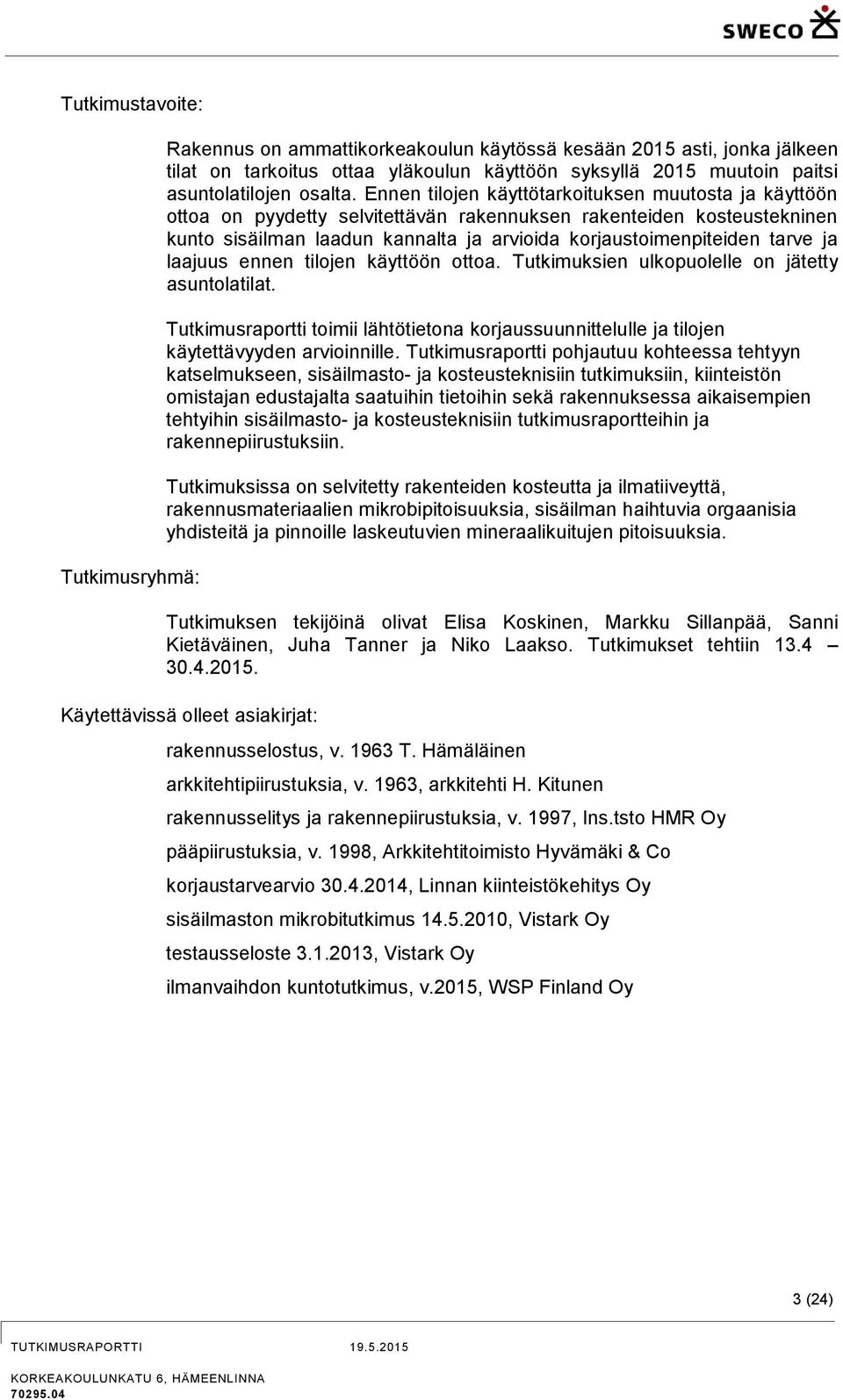 Ennen tilojen käyttötarkoituksen muutosta ja käyttöön ottoa on pyydetty selvitettävän rakennuksen rakenteiden kosteustekninen kunto sisäilman laadun kannalta ja arvioida korjaustoimenpiteiden tarve