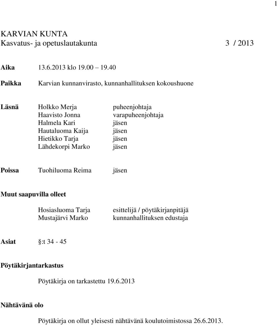 Hautaluoma Kaija jäsen Hietikko Tarja jäsen Lähdekorpi Marko jäsen Poissa Tuohiluoma Reima jäsen Muut saapuvilla olleet Hosiasluoma Tarja Mustajärvi