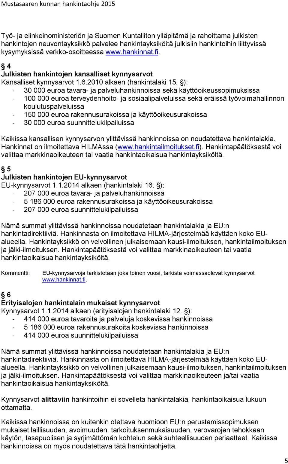 ): - 30 000 euroa tavara- ja palveluhankinnoissa sekä käyttöoikeussopimuksissa - 100 000 euroa terveydenhoito- ja sosiaalipalveluissa sekä eräissä työvoimahallinnon koulutuspalveluissa - 150 000