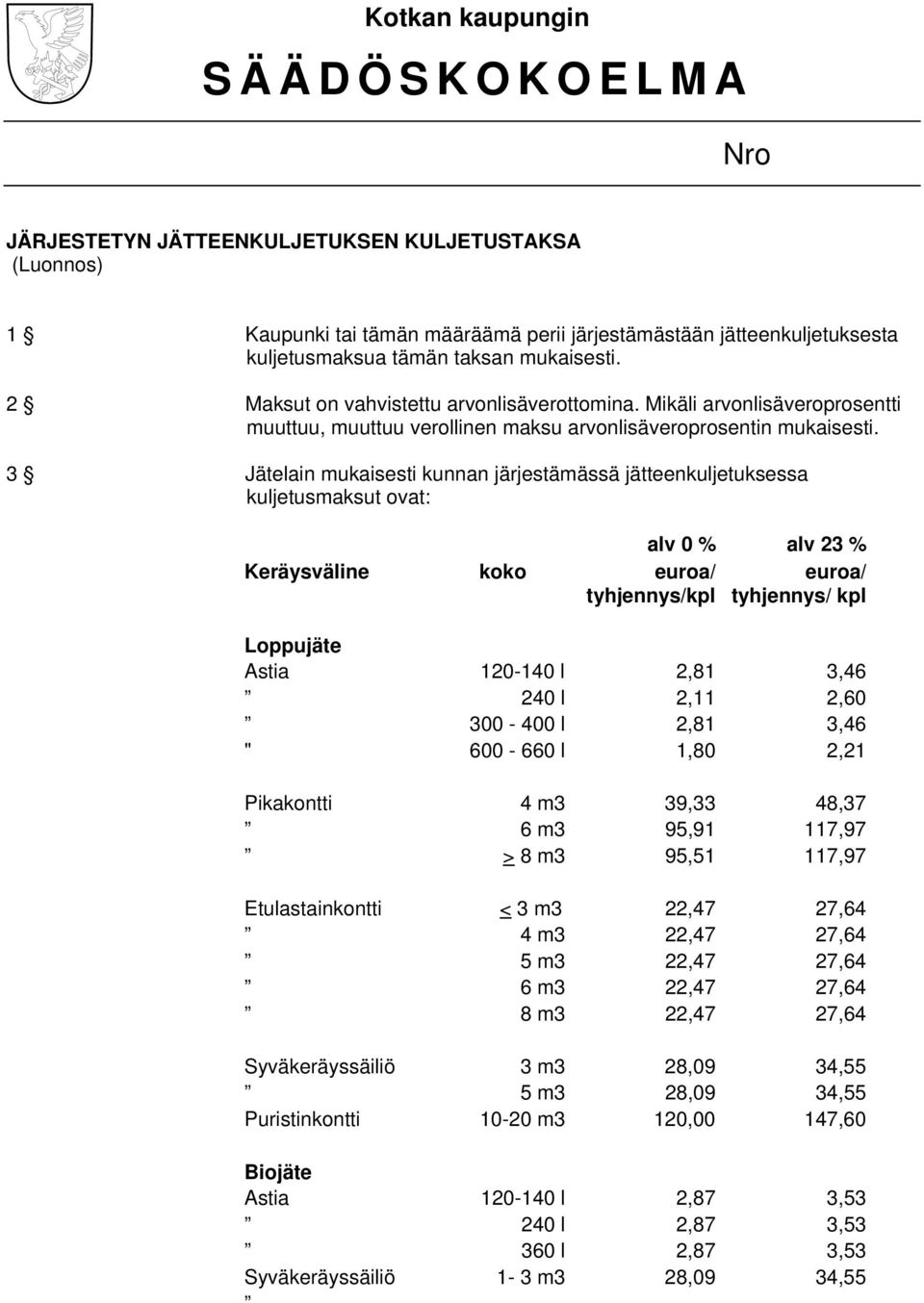 3 Jätelain mukaisesti kunnan järjestämässä jätteenkuljetuksessa kuljetusmaksut ovat: alv 0 % alv 23 % Keräysväline koko euroa/ euroa/ tyhjennys/kpl tyhjennys/ kpl Loppujäte Astia 120-140 l 2,81 3,46