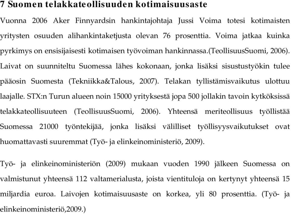 Laivat on suunniteltu Suomessa lähes kokonaan, jonka lisäksi sisustustyökin tulee pääosin Suomesta (Tekniikka&Talous, 2007). Telakan tyllistämisvaikutus ulottuu laajalle.