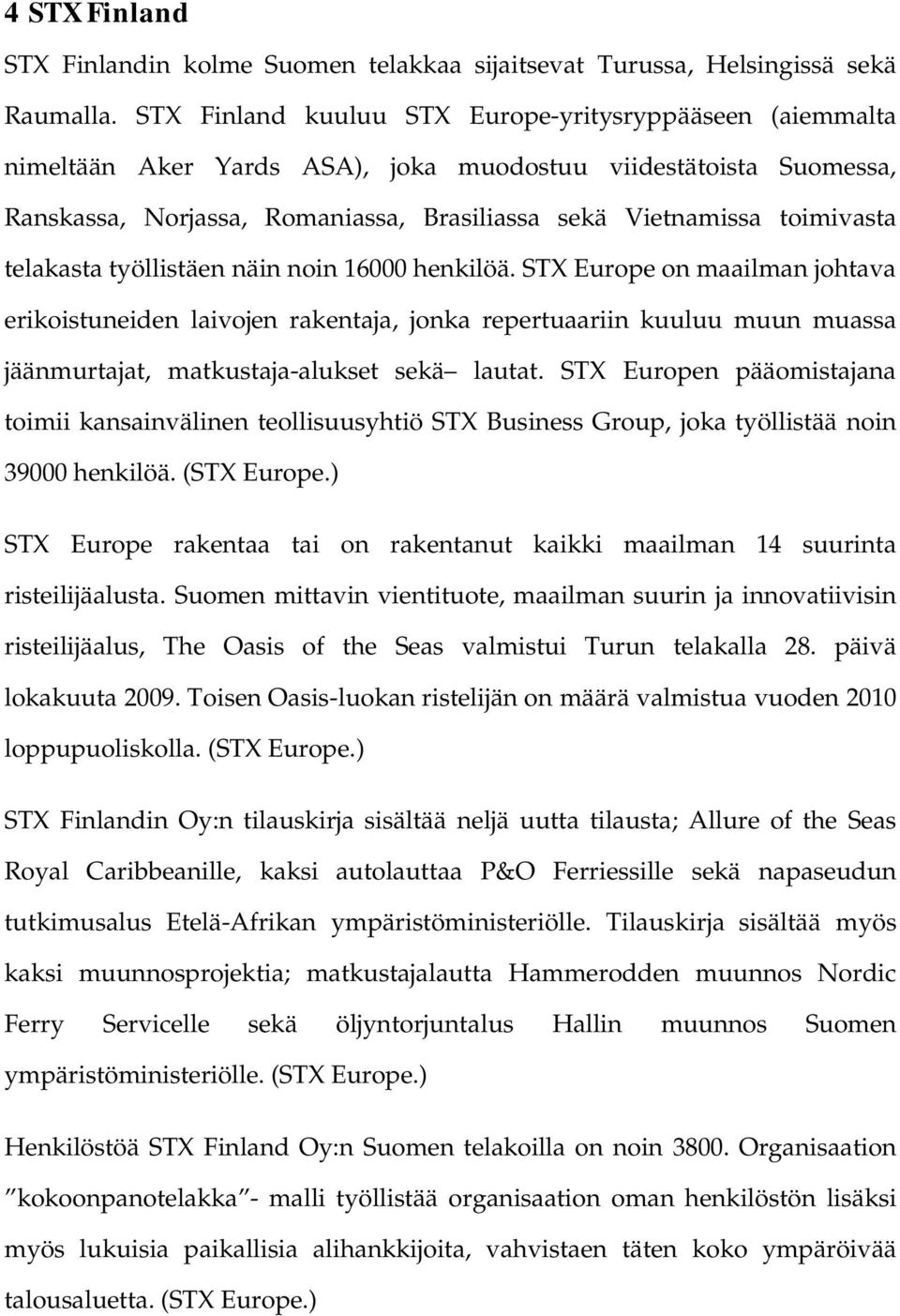 telakasta työllistäen näin noin 16000 henkilöä. STX Europe on maailman johtava erikoistuneiden laivojen rakentaja, jonka repertuaariin kuuluu muun muassa jäänmurtajat, matkustaja-alukset sekä lautat.