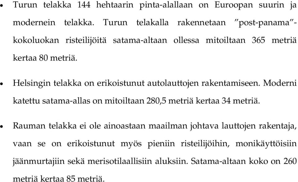 Helsingin telakka on erikoistunut autolauttojen rakentamiseen. Moderni katettu satama-allas on mitoiltaan 280,5 metriä kertaa 34 metriä.