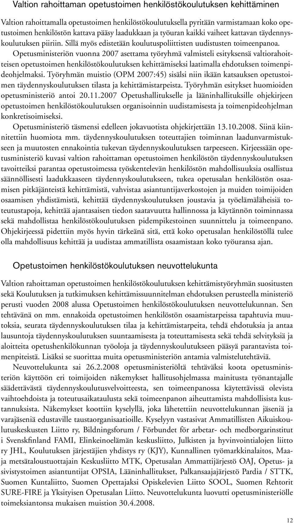 Opetusministeriön vuonna 2007 asettama työryhmä valmisteli esityksensä valtiorahoitteisen opetustoimen henkilöstökoulutuksen kehittämiseksi laatimalla ehdotuksen toimenpideohjelmaksi.