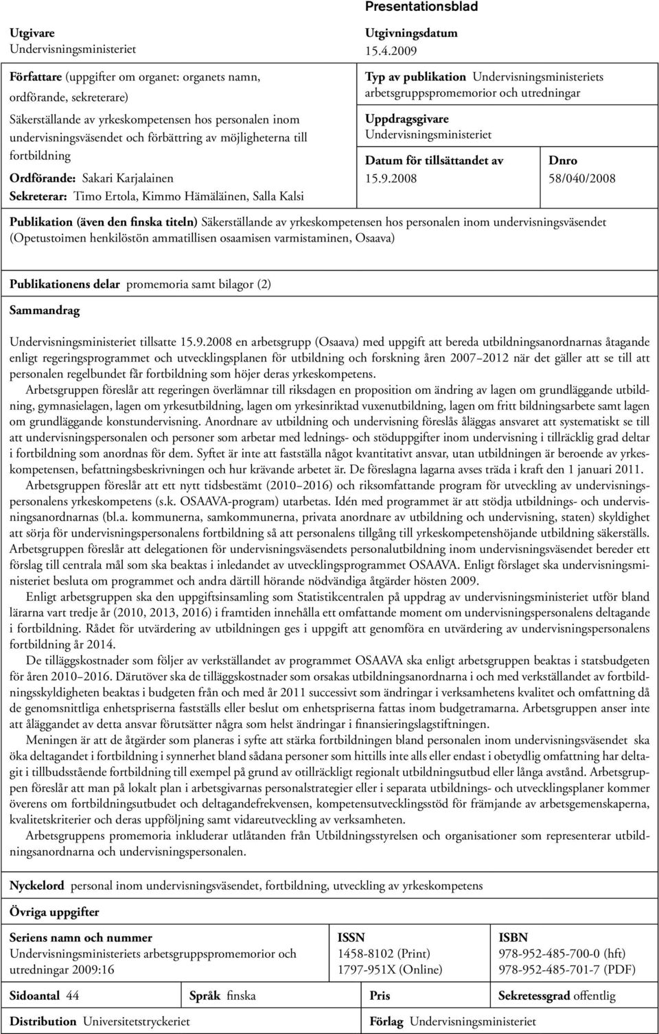 2009 Typ av publikation Undervisningsministeriets arbetsgruppspromemorior och utredningar Uppdragsgivare Undervisningsministeriet Datum för tillsättandet av 15.9.2008 Dnro 58/040/2008 Publikation