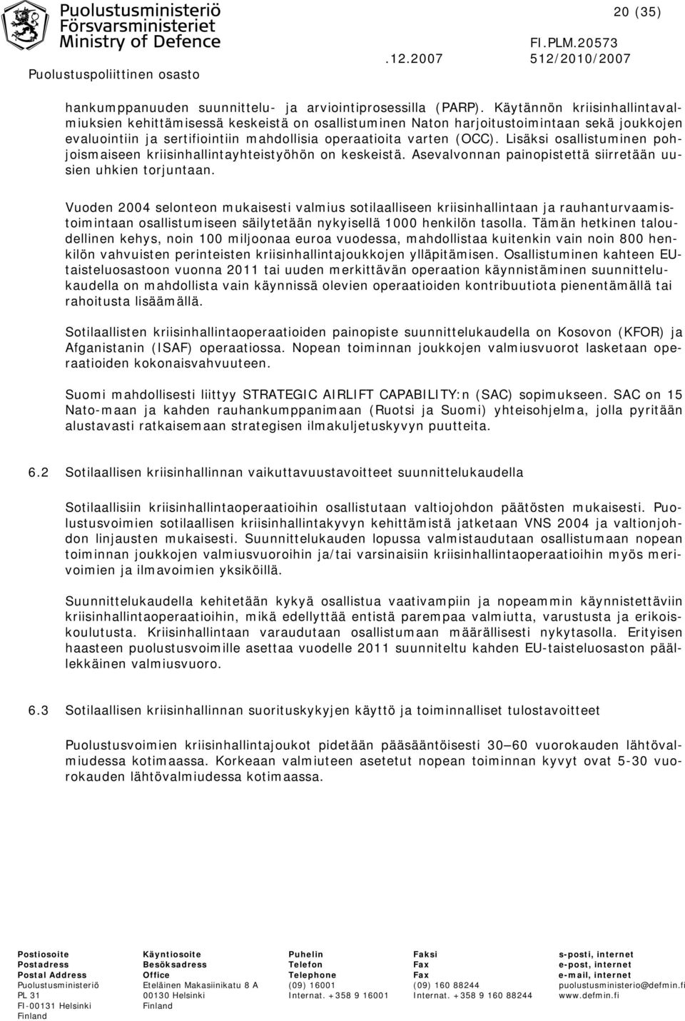 Lisäksi osallistuminen pohjoismaiseen kriisinhallintayhteistyöhön on keskeistä. Asevalvonnan painopistettä siirretään uusien uhkien torjuntaan.