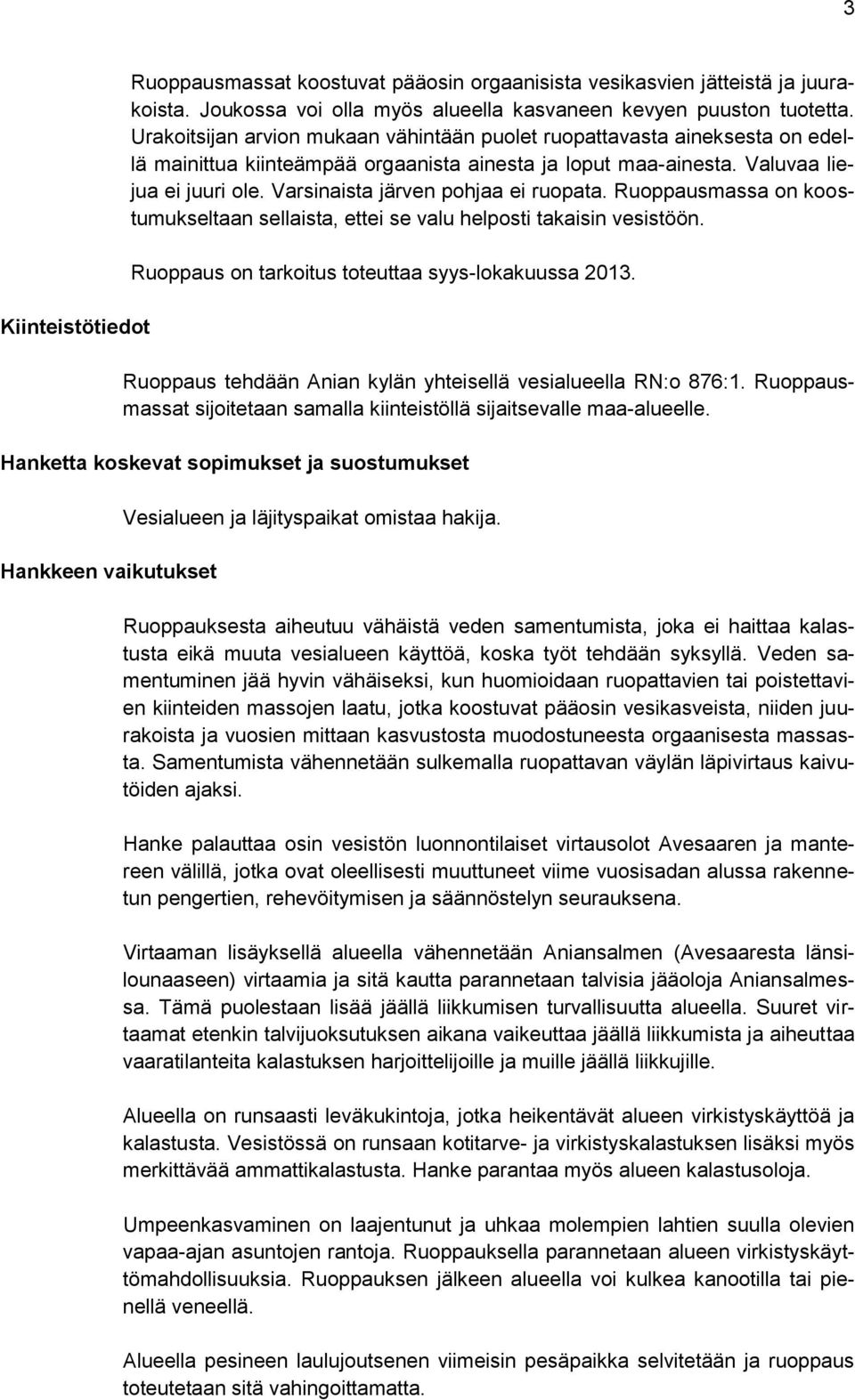 Varsinaista järven pohjaa ei ruopata. Ruoppausmassa on koostumukseltaan sellaista, ettei se valu helposti takaisin vesistöön. Ruoppaus on tarkoitus toteuttaa syys-lokakuussa 2013.