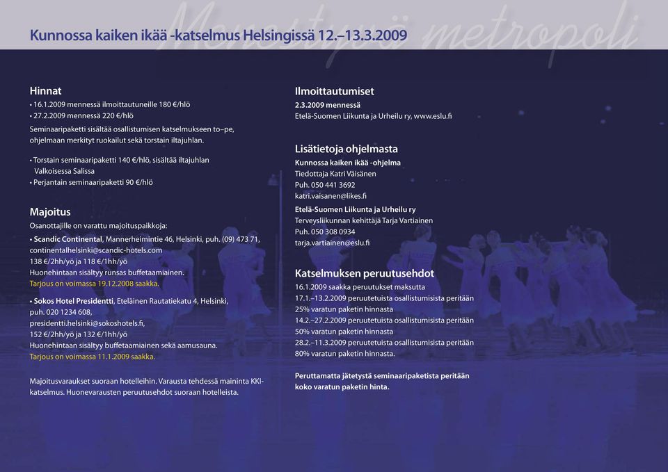 Mannerheimintie 46, Helsinki, puh. (09) 473 71, continentalhelsinki@scandic-hotels.com 138 /2hh/yö ja 118 /1hh/yö Huonehintaan sisältyy runsas buffetaamiainen. Tarjous on voimassa 19.12.2008 saakka.