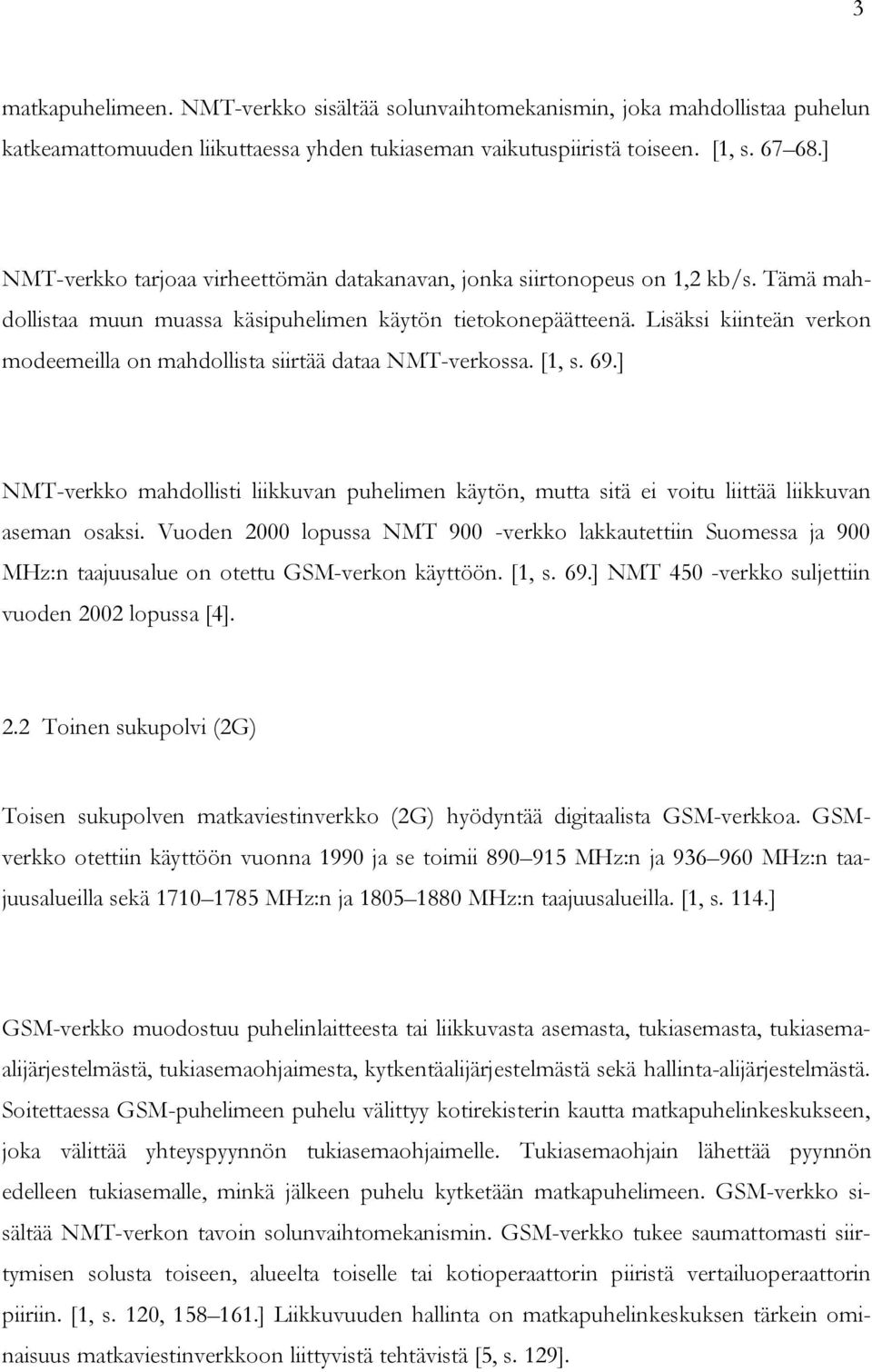 Lisäksi kiinteän verkon modeemeilla on mahdollista siirtää dataa NMT-verkossa. [1, s. 69.] NMT-verkko mahdollisti liikkuvan puhelimen käytön, mutta sitä ei voitu liittää liikkuvan aseman osaksi.