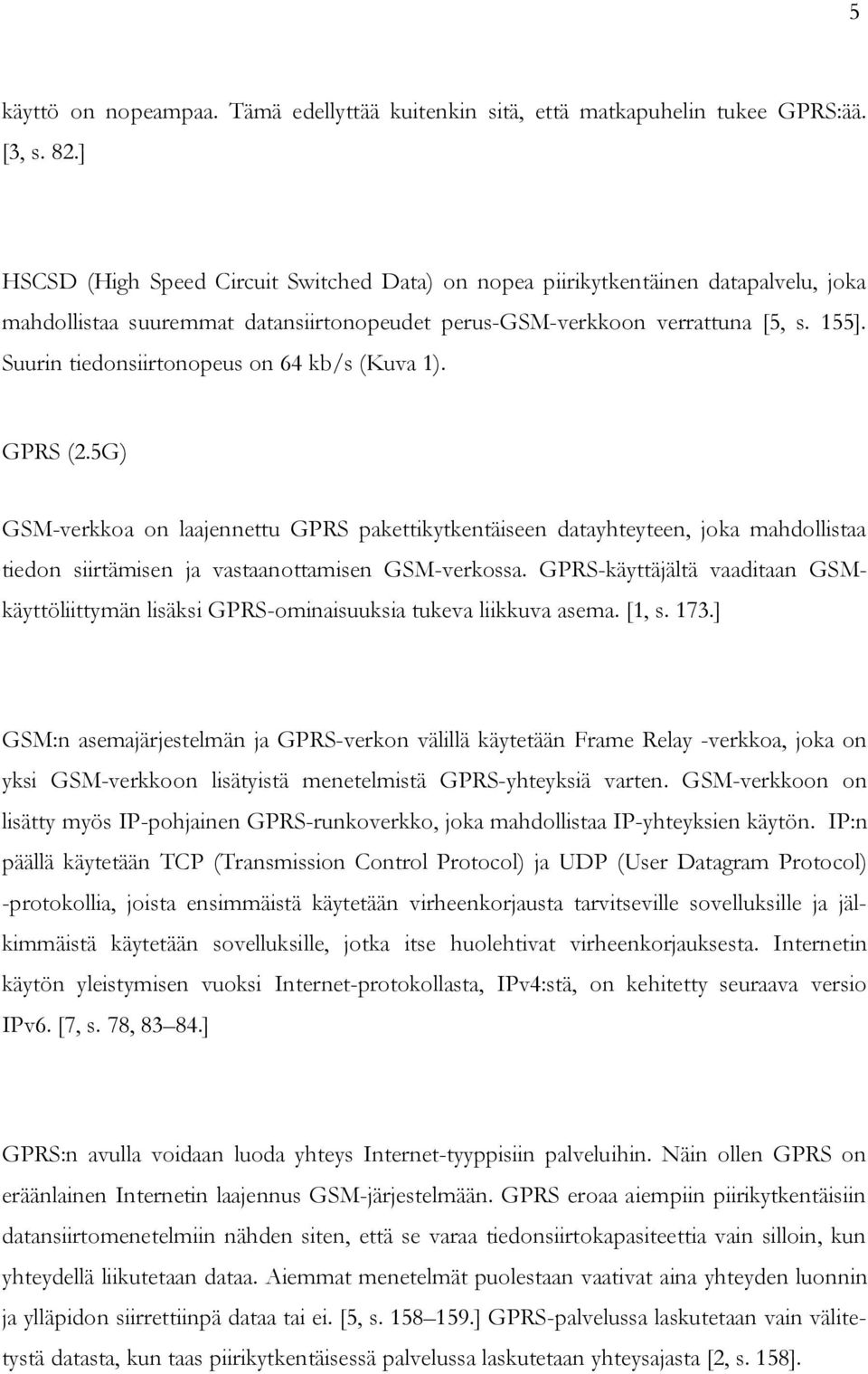 Suurin tiedonsiirtonopeus on 64 kb/s (Kuva 1). GPRS (2.5G) GSM-verkkoa on laajennettu GPRS pakettikytkentäiseen datayhteyteen, joka mahdollistaa tiedon siirtämisen ja vastaanottamisen GSM-verkossa.