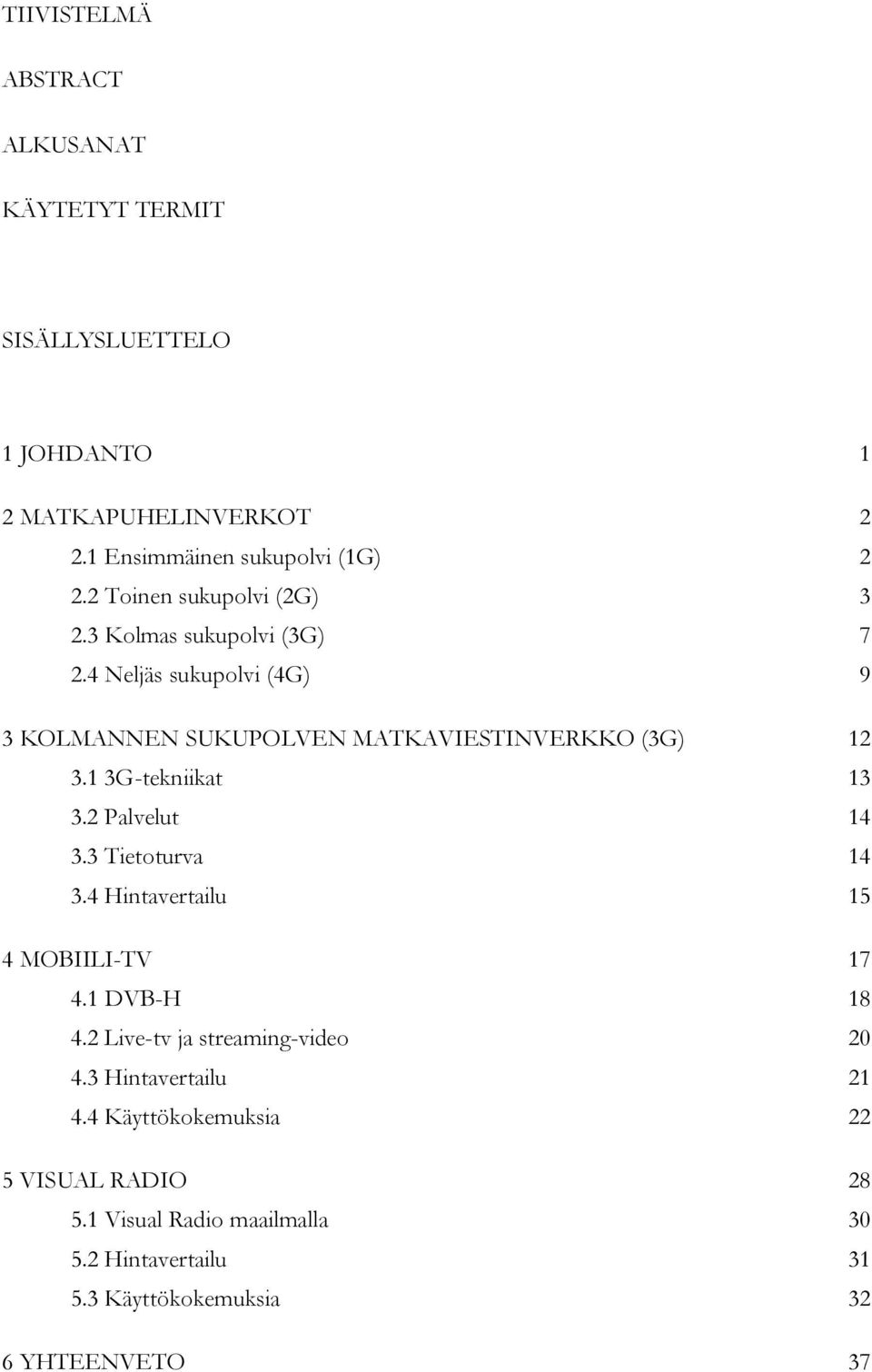 1 3G-tekniikat 13 3.2 Palvelut 14 3.3 Tietoturva 14 3.4 Hintavertailu 15 4 MOBIILI-TV 17 4.1 DVB-H 18 4.2 Live-tv ja streaming-video 20 4.