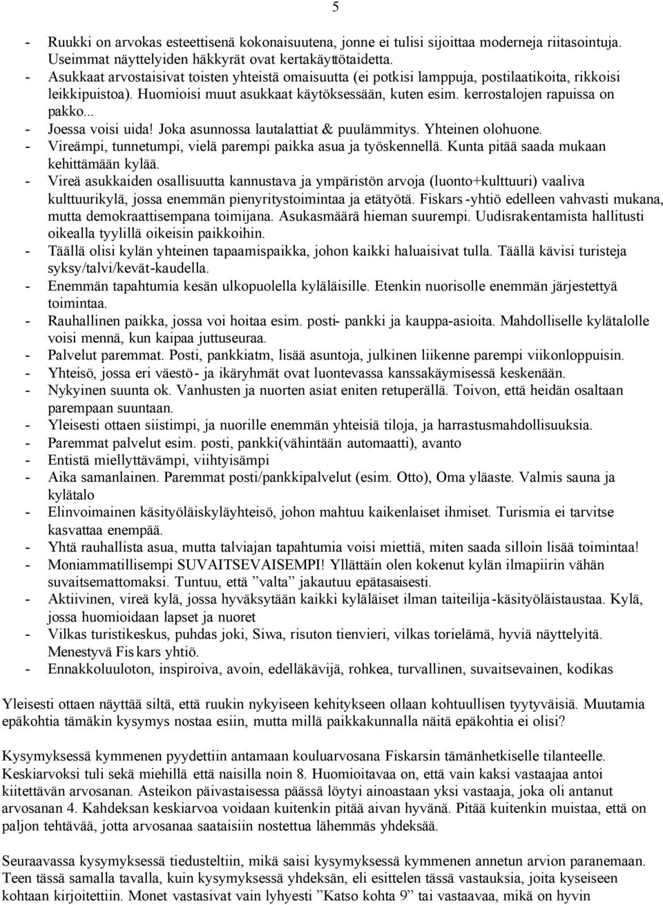 .. - Joessa voisi uida! Joka asunnossa lautalattiat & puulämmitys. Yhteinen olohuone. - Vireämpi, tunnetumpi, vielä parempi paikka asua ja työskennellä. Kunta pitää saada mukaan kehittämään kylää.