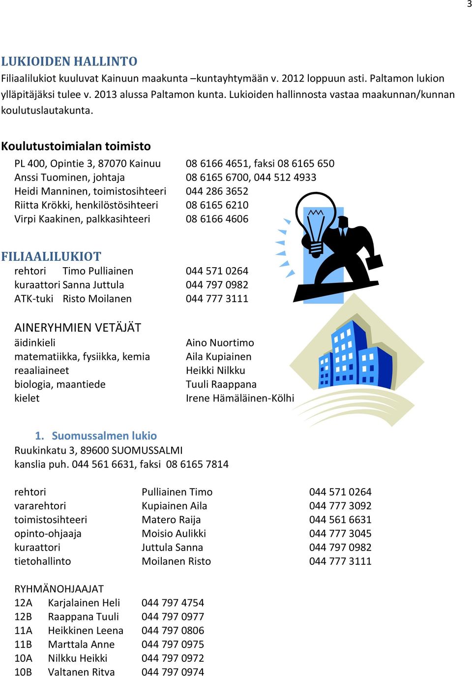 Koulutustoimialan toimisto PL 400, Opintie 3, 87070 Kainuu 08 6166 4651, faksi 08 6165 650 Anssi Tuominen, johtaja 08 6165 6700, 044 512 4933 Heidi Manninen, toimistosihteeri 044 286 3652 Riitta