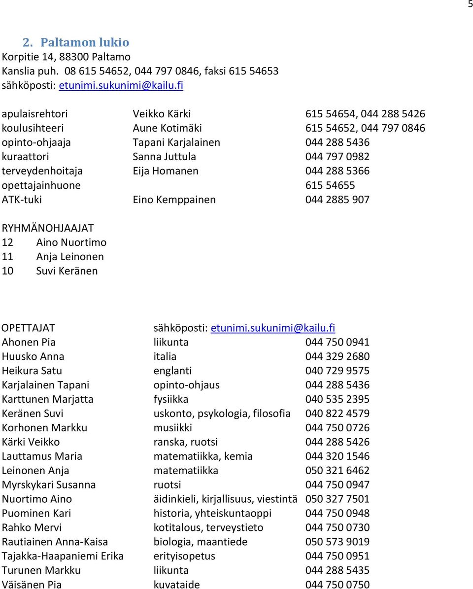 terveydenhoitaja Eija Homanen 044 288 5366 opettajainhuone 615 54655 ATK-tuki Eino Kemppainen 044 2885 907 RYHMÄNOHJAAJAT 12 Aino Nuortimo 11 Anja Leinonen 10 Suvi Keränen OPETTAJAT sähköposti: