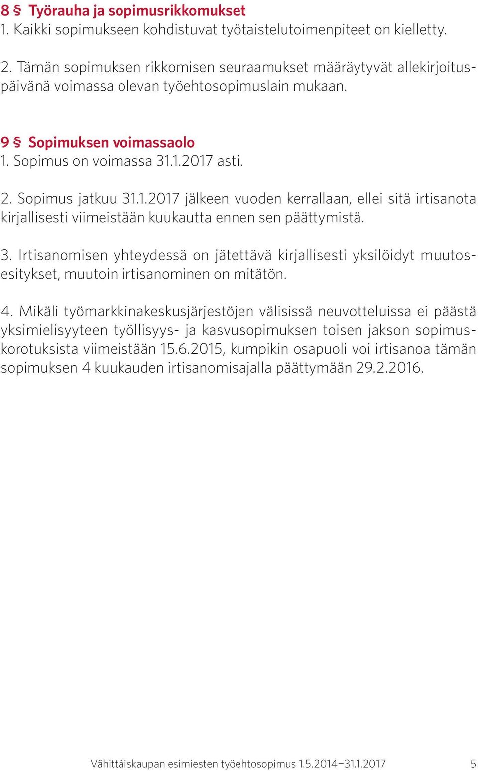 Sopimus jatkuu 31.1.2017 jälkeen vuoden kerrallaan, ellei sitä irtisanota kirjallisesti viimeistään kuukautta ennen sen päättymistä. 3. Irtisanomisen yhteydessä on jätettävä kirjallisesti yksilöidyt muutosesitykset, muutoin irtisanominen on mitätön.