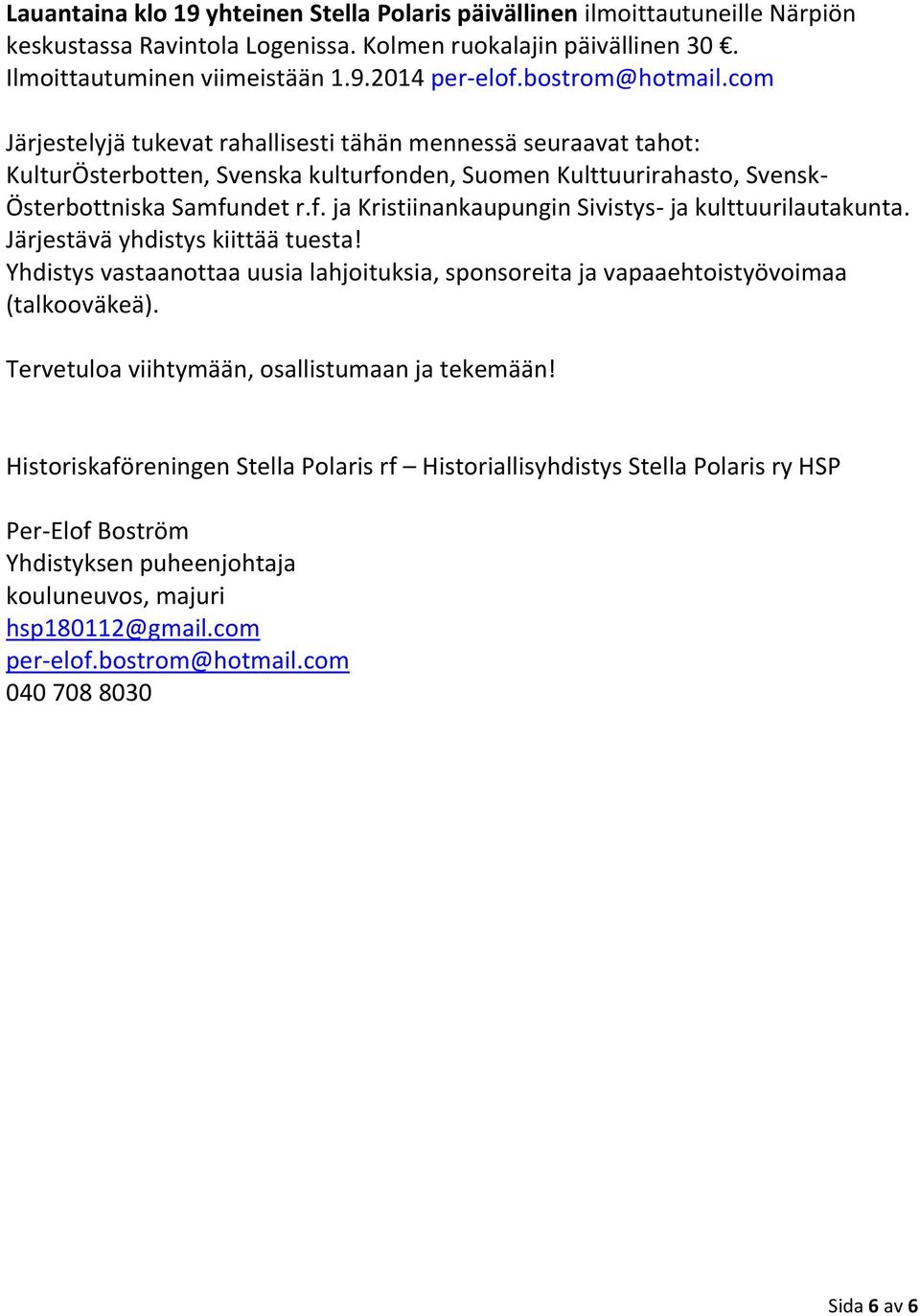 Järjestävä yhdistys kiittää tuesta! Yhdistys vastaanottaa uusia lahjoituksia, sponsoreita ja vapaaehtoistyövoimaa (talkooväkeä). Tervetuloa viihtymään, osallistumaan ja tekemään!