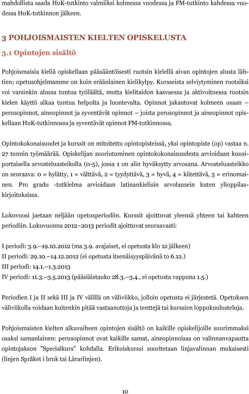 Kursseista selviytyminen ruotsiksi voi varsinkin alussa tuntua työläältä, mutta kielitaidon kasvaessa ja aktivoituessa ruotsin kielen käyttö alkaa tuntua helpolta ja luontevalta.