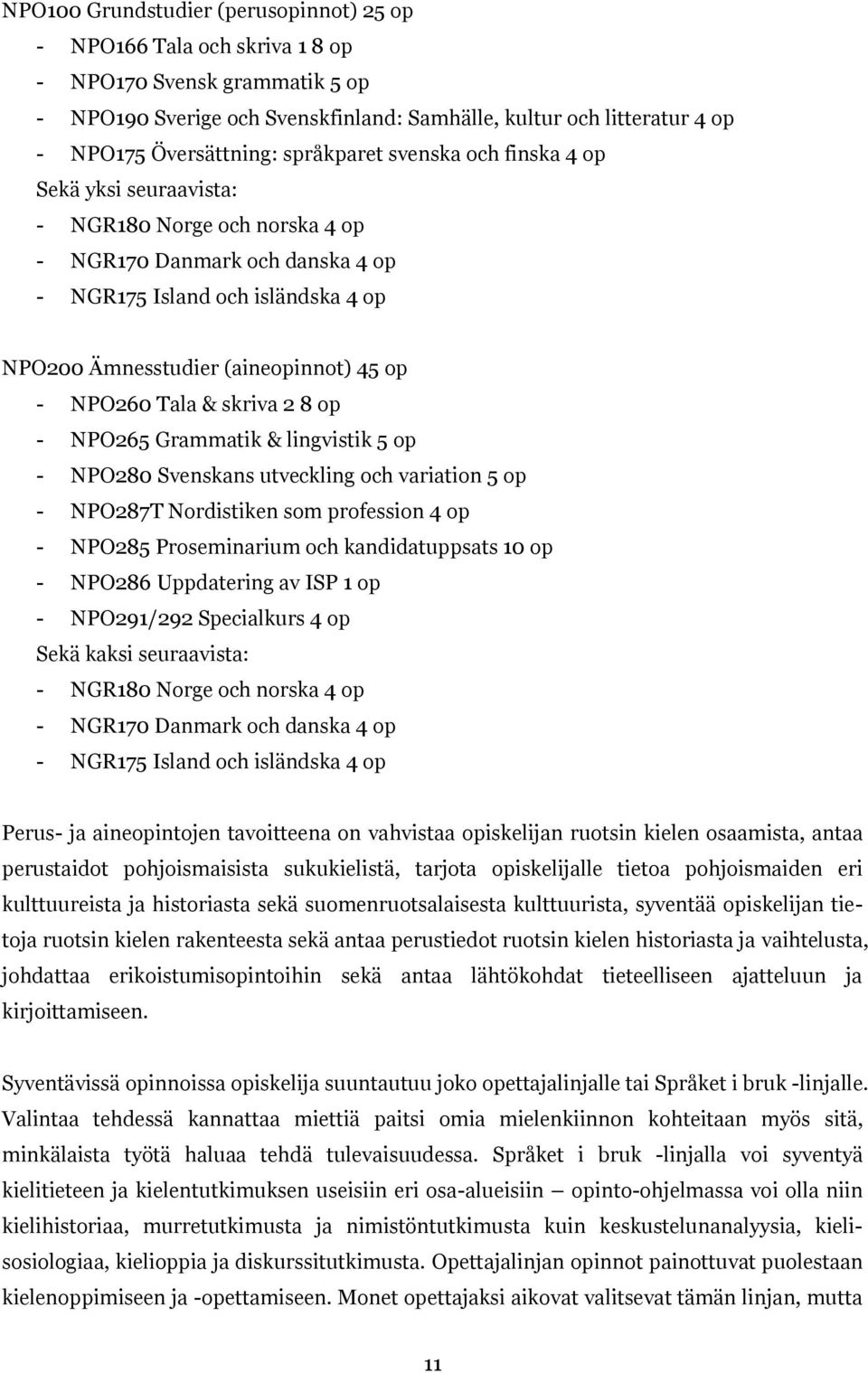 NPO260 Tala & skriva 2 8 op - NPO265 Grammatik & lingvistik 5 op - NPO280 Svenskans utveckling och variation 5 op - NPO287T Nordistiken som profession 4 op - NPO285 Proseminarium och kandidatuppsats